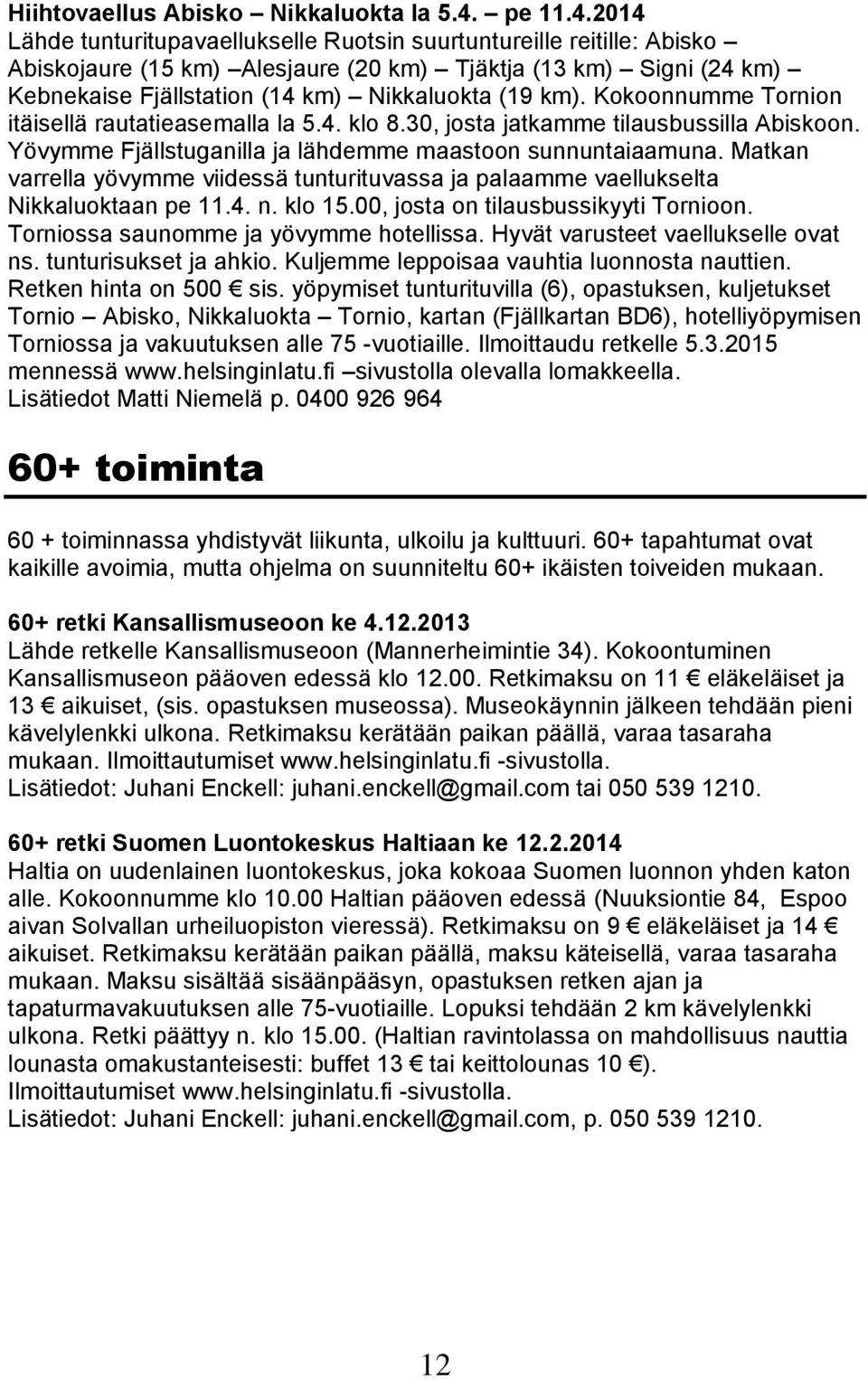 2014 Lähde tunturitupavaellukselle Ruotsin suurtuntureille reitille: Abisko Abiskojaure (15 km) Alesjaure (20 km) Tjäktja (13 km) Signi (24 km) Kebnekaise Fjällstation (14 km) Nikkaluokta (19 km).