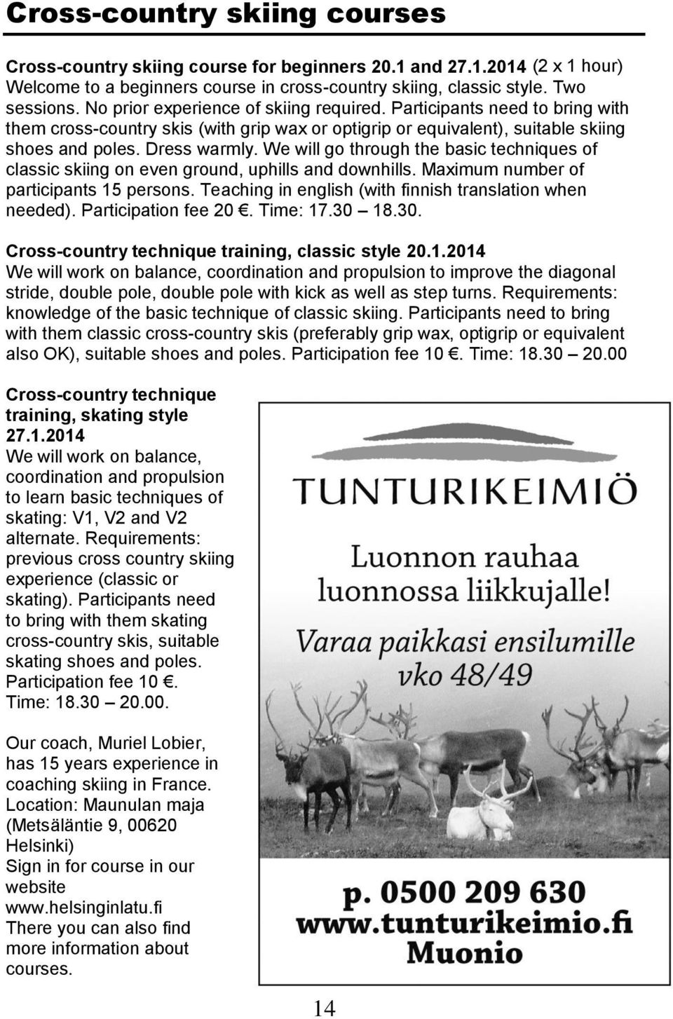 We will go through the basic techniques of classic skiing on even ground, uphills and downhills. Maximum number of participants 15 persons. Teaching in english (with finnish translation when needed).