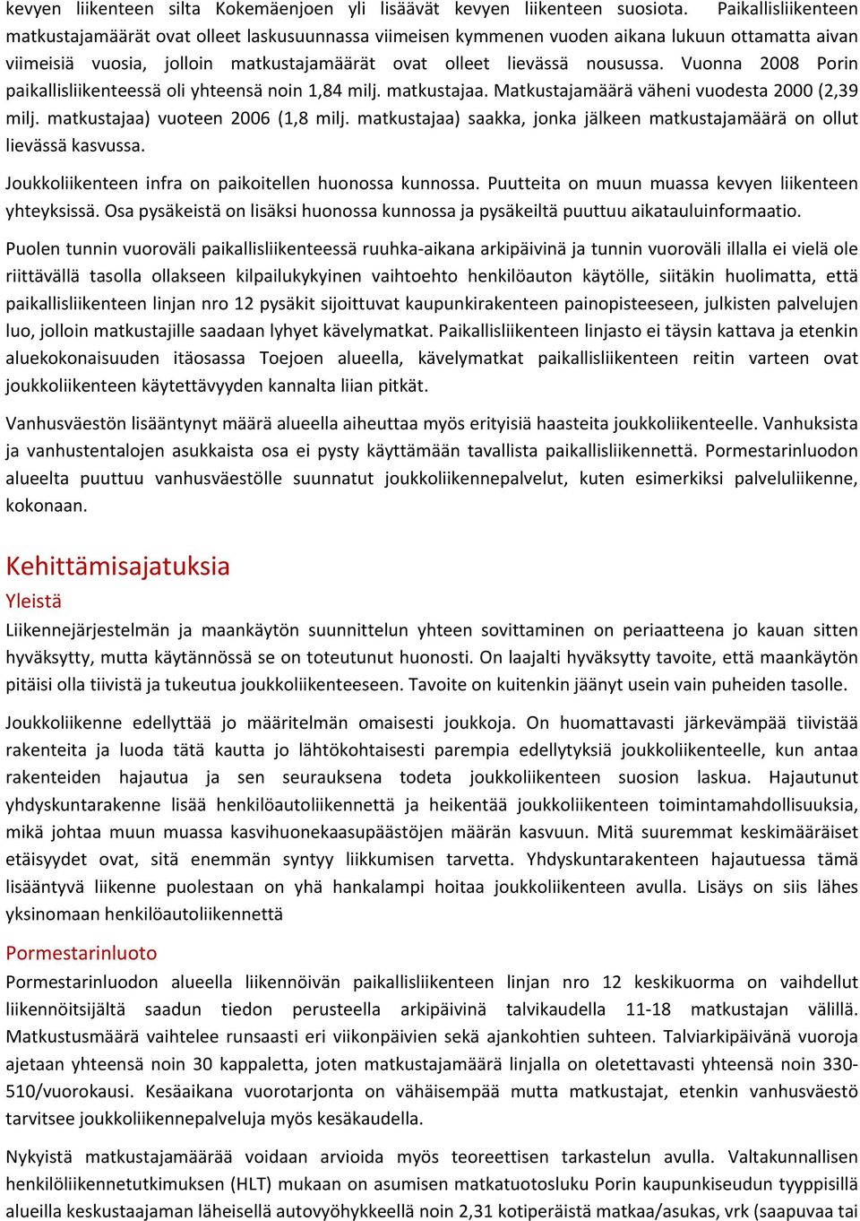 Vuonna 2008 Porin paikallisliikenteessä oli yhteensä noin 1,84 milj. matkustajaa. Matkustajamäärä väheni vuodesta 2000 (2,39 milj. matkustajaa) vuoteen 2006 (1,8 milj.