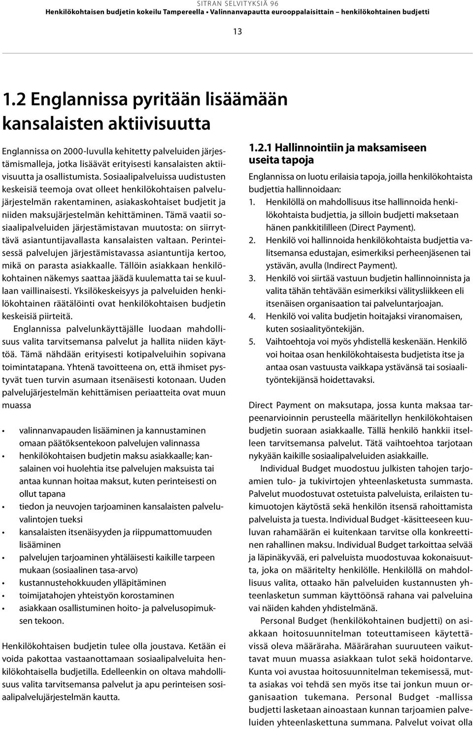 osallistumista. Sosiaalipalveluissa uudistusten keskeisiä teemoja ovat olleet henkilökohtaisen palvelujärjestelmän rakentaminen, asiakaskohtaiset budjetit ja niiden maksujärjestelmän kehittäminen.