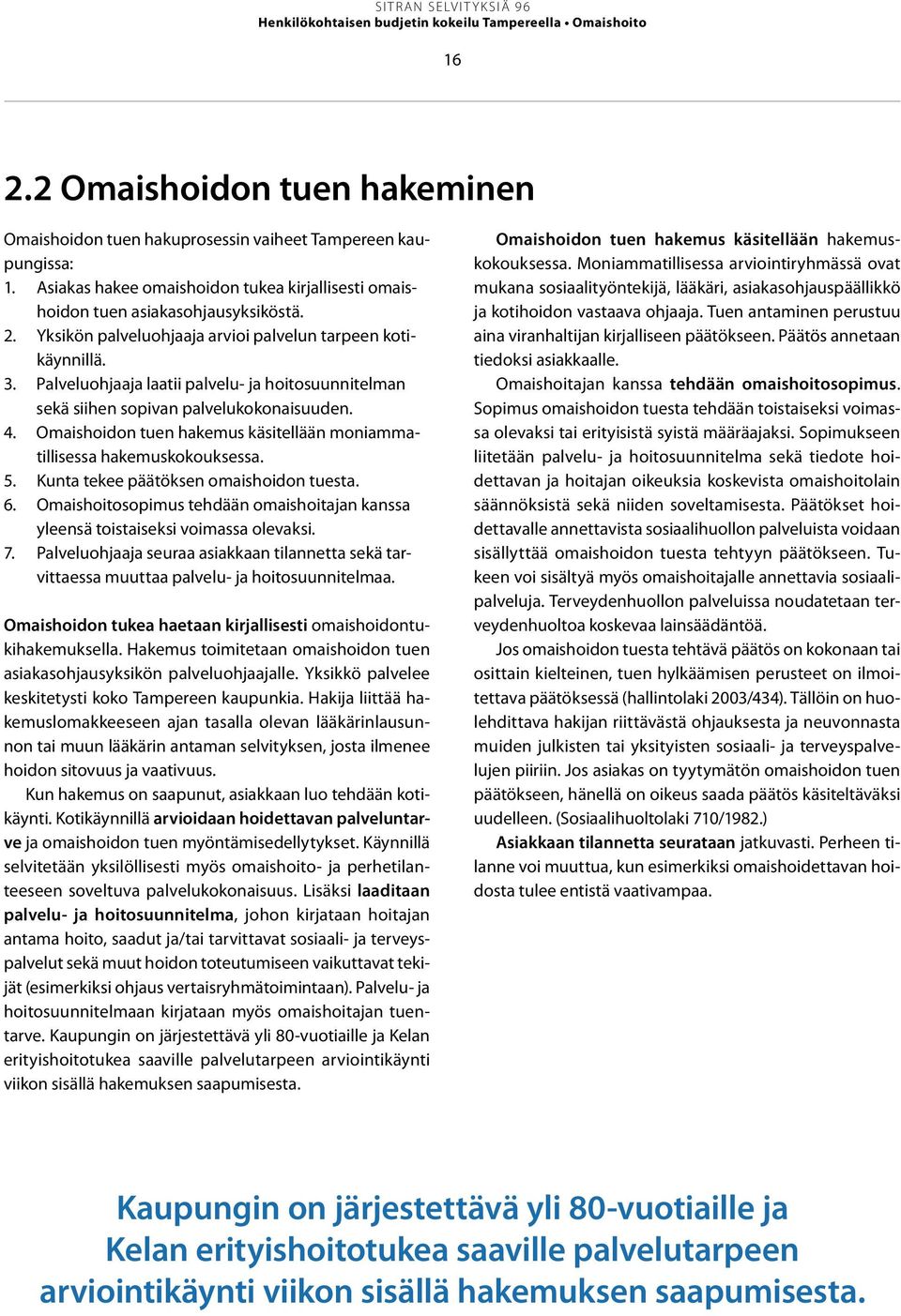 Palveluohjaaja laatii palvelu- ja hoitosuunnitelman sekä siihen sopivan palvelukokonaisuuden. 4. Omaishoidon tuen hakemus käsitellään moniammatillisessa hakemuskokouksessa. 5.