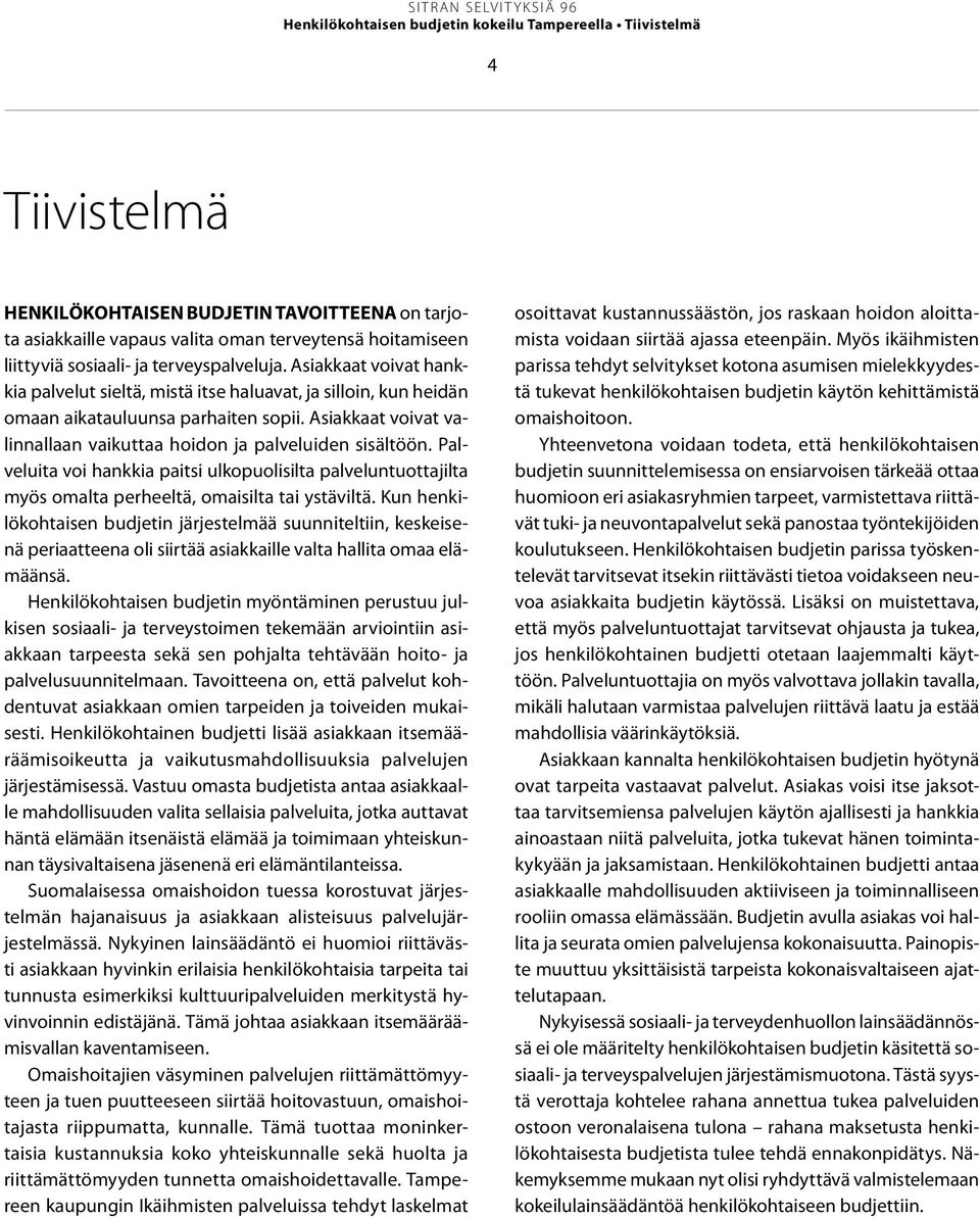 Asiakkaat voivat valinnallaan vaikuttaa hoidon ja palveluiden sisältöön. Palveluita voi hankkia paitsi ulkopuolisilta palveluntuottajilta myös omalta perheeltä, omaisilta tai ystäviltä.