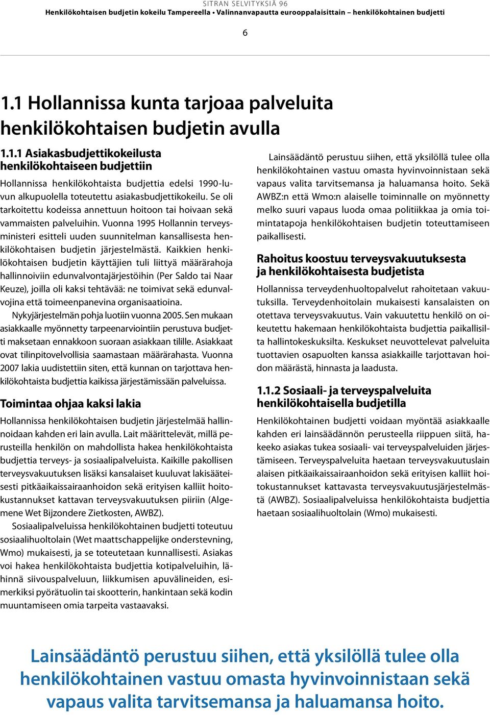 Se oli tarkoitettu kodeissa annettuun hoitoon tai hoivaan sekä vammaisten palveluihin.