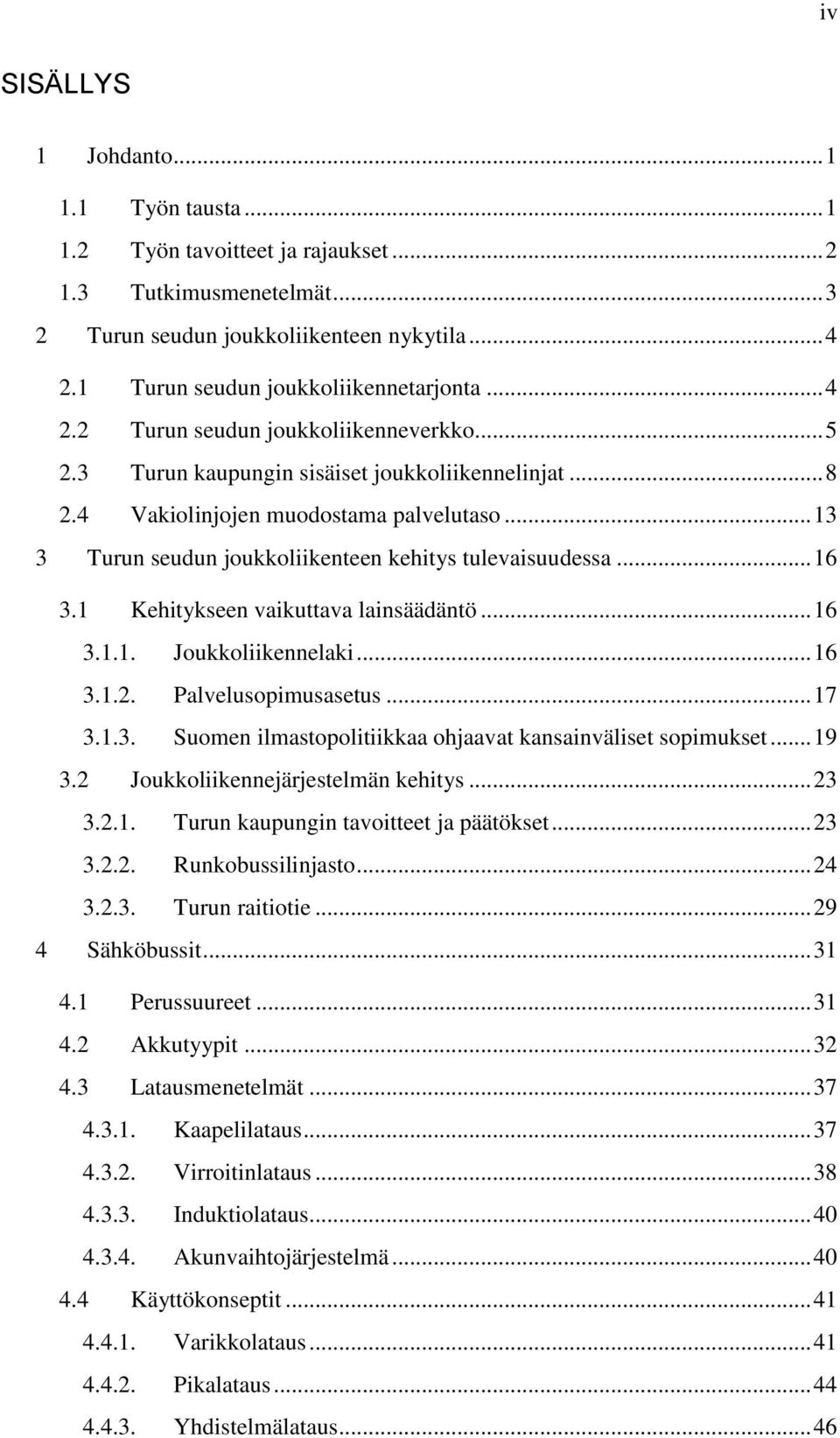 .. 13 3 Turun seudun joukkoliikenteen kehitys tulevaisuudessa... 16 3.1 Kehitykseen vaikuttava lainsäädäntö... 16 3.1.1. Joukkoliikennelaki... 16 3.1.2. Palvelusopimusasetus... 17 3.1.3. Suomen ilmastopolitiikkaa ohjaavat kansainväliset sopimukset.