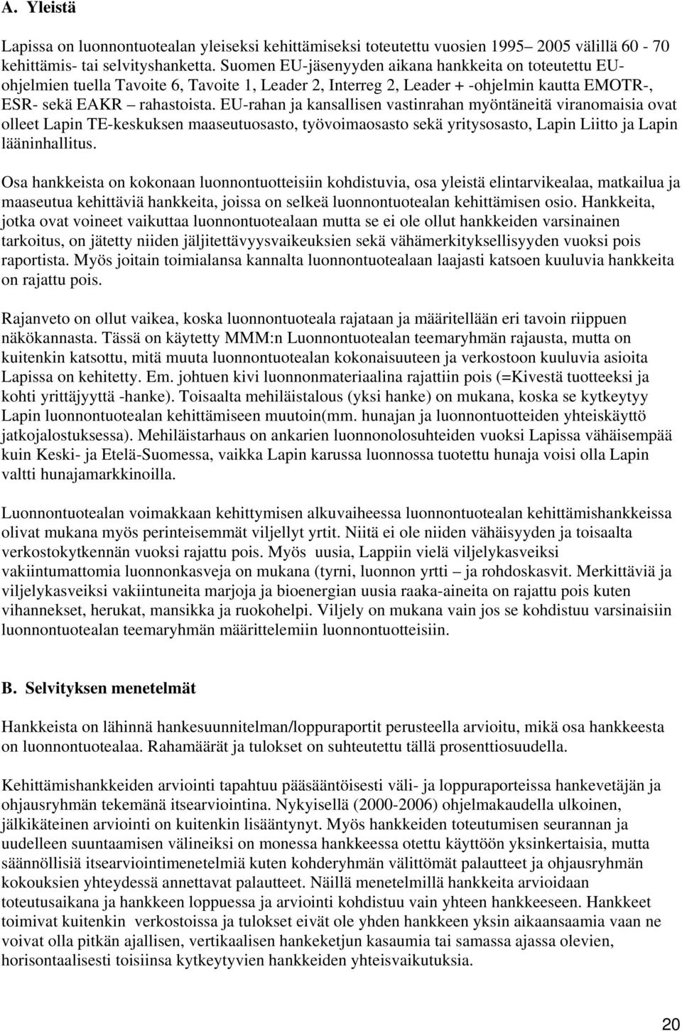 EU-rahan ja kansallisen vastinrahan myöntäneitä viranomaisia ovat olleet Lapin TE-keskuksen maaseutuosasto, työvoimaosasto sekä yritysosasto, Lapin Liitto ja Lapin lääninhallitus.