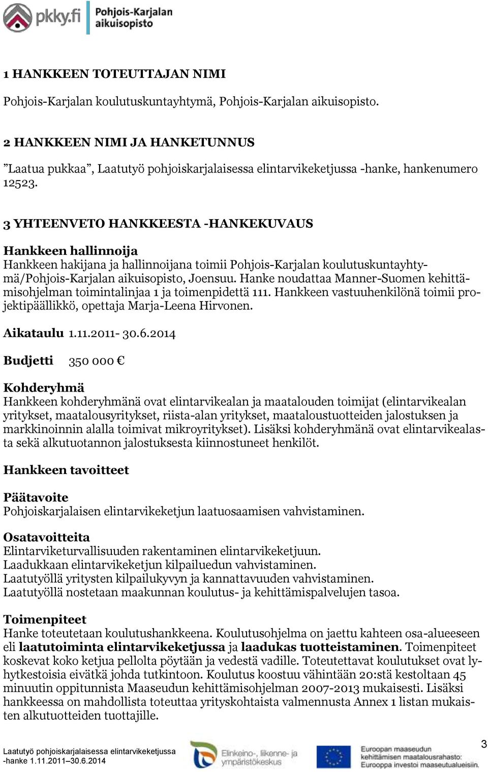 Hanke noudattaa Manner-Suomen kehittämisohjelman toimintalinjaa 1 ja toimenpidettä 111. Hankkeen vastuuhenkilönä toimii projektipäällikkö, opettaja Marja-Leena Hirvonen. Aikataulu 1.11.2011-30.6.