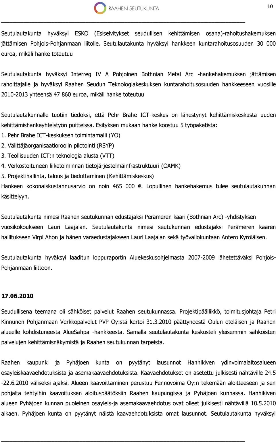 rahoittajalle ja hyväksyi Raahen Seudun Teknologiakeskuksen kuntarahoitusosuuden hankkeeseen vuosille 2010-2013 yhteensä 47 860 euroa, mikäli hanke toteutuu Seutulautakunnalle tuotiin tiedoksi, että