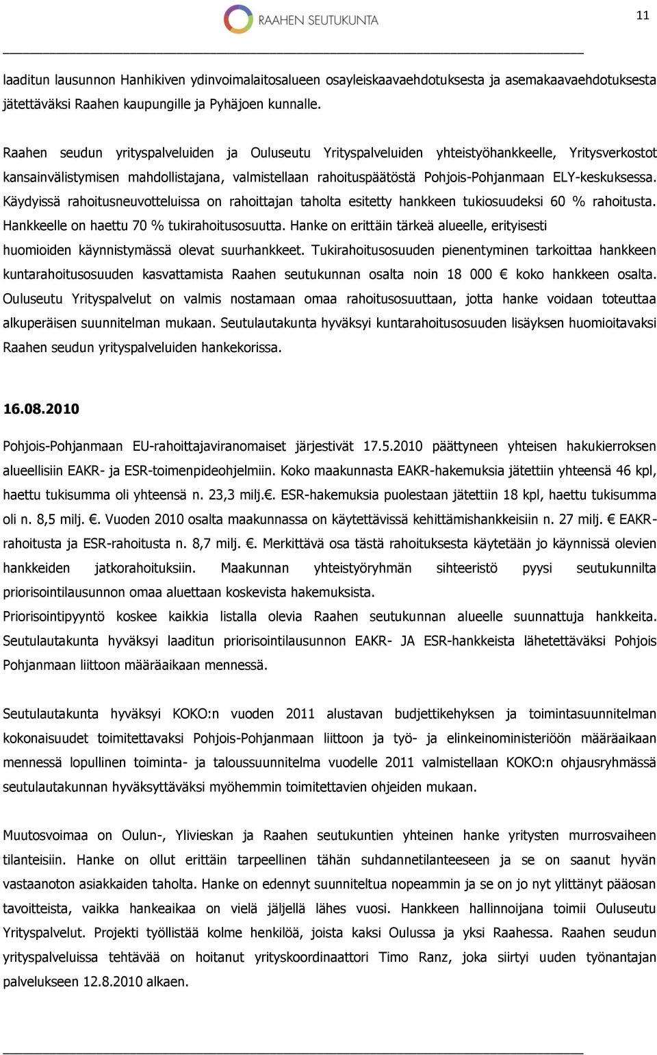 ELY-keskuksessa. Käydyissä rahoitusneuvotteluissa on rahoittajan taholta esitetty hankkeen tukiosuudeksi 60 % rahoitusta. Hankkeelle on haettu 70 % tukirahoitusosuutta.