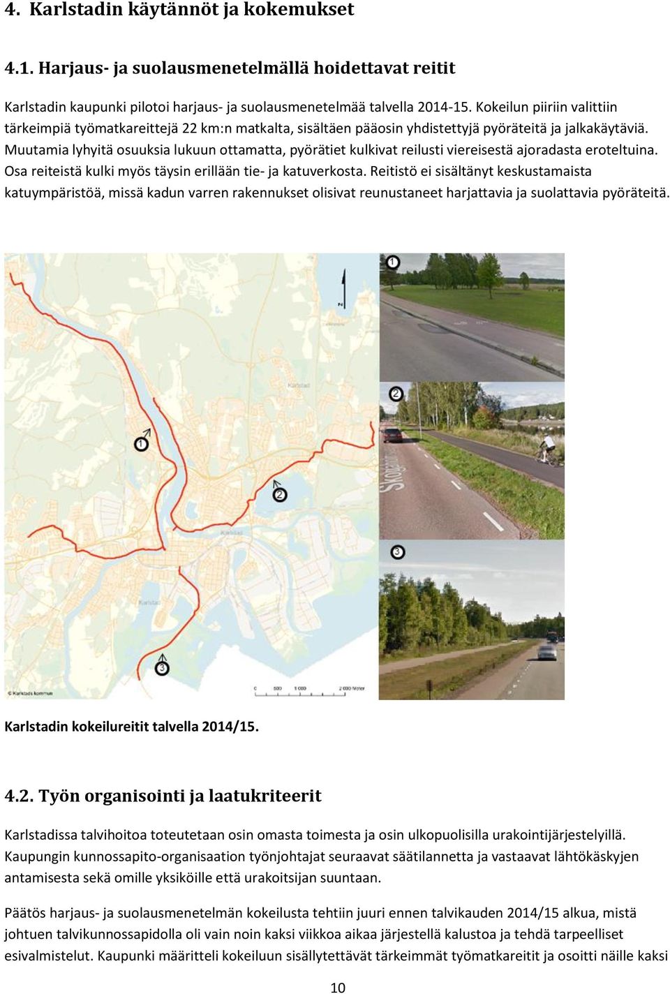 Muutamia lyhyitä osuuksia lukuun ottamatta, pyörätiet kulkivat reilusti viereisestä ajoradasta eroteltuina. Osa reiteistä kulki myös täysin erillään tie- ja katuverkosta.