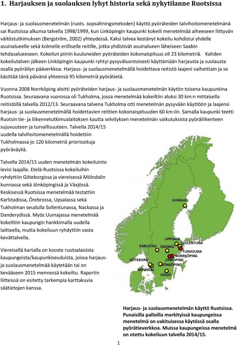 2002) yhteydessä. Kaksi talvea kestänyt kokeilu kohdistui yhdelle asuinalueelle sekä kolmelle erilliselle reitille, jotka yhdistivät asuinalueen läheiseen Saabin tehdasalueeseen.