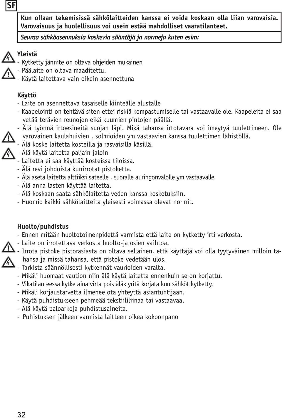 - Käytä laitettava vain oikein asennettuna Käyttö - Laite on asennettava tasaiselle kiinteälle alustalle - Kaapelointi on tehtävä siten ettei riskiä kompastumiselle tai vastaavalle ole.