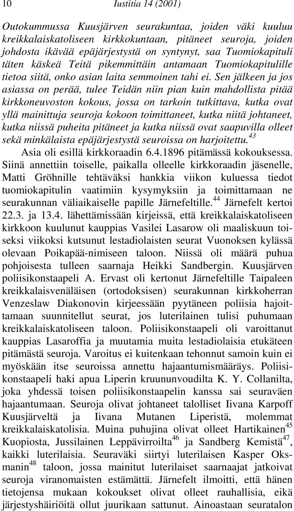 pitää kirkkoneuvoston kokous, jossa on tarkoin tutkittava, kutka ovat yllä mainittuja seuroja kokoon toimittaneet, kutka niitä johtaneet, kutka niissä puheita pitäneet ja kutka niissä ovat saapuvilla