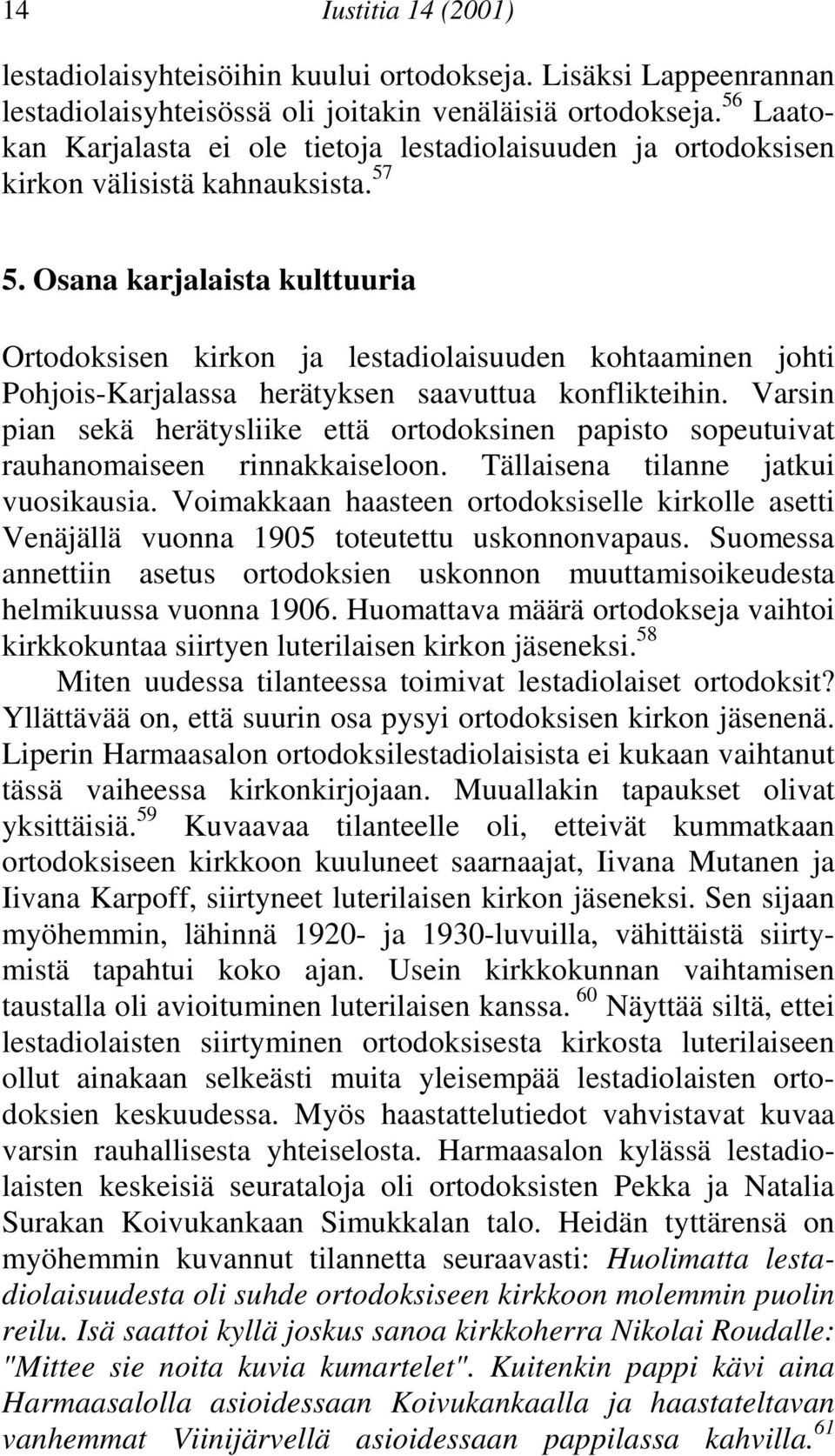 konflikteihin Varsin pian sekä herätysliike että ortodoksinen papisto sopeutuivat rauhanomaiseen rinnakkaiseloon Tällaisena tilanne jatkui vuosikausia Voimakkaan haasteen ortodoksiselle kirkolle