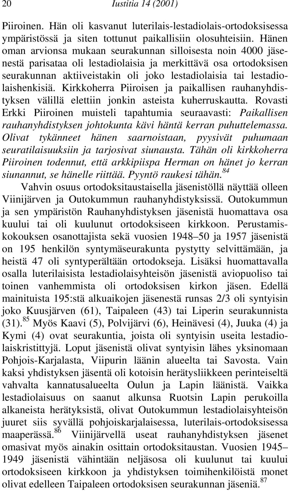 rauhanyhdistyksen välillä elettiin jonkin asteista kuherruskautta Rovasti Erkki Piiroinen muisteli tapahtumia seuraavasti: Paikallisen rauhanyhdistyksen johtokunta kävi häntä kerran puhuttelemassa