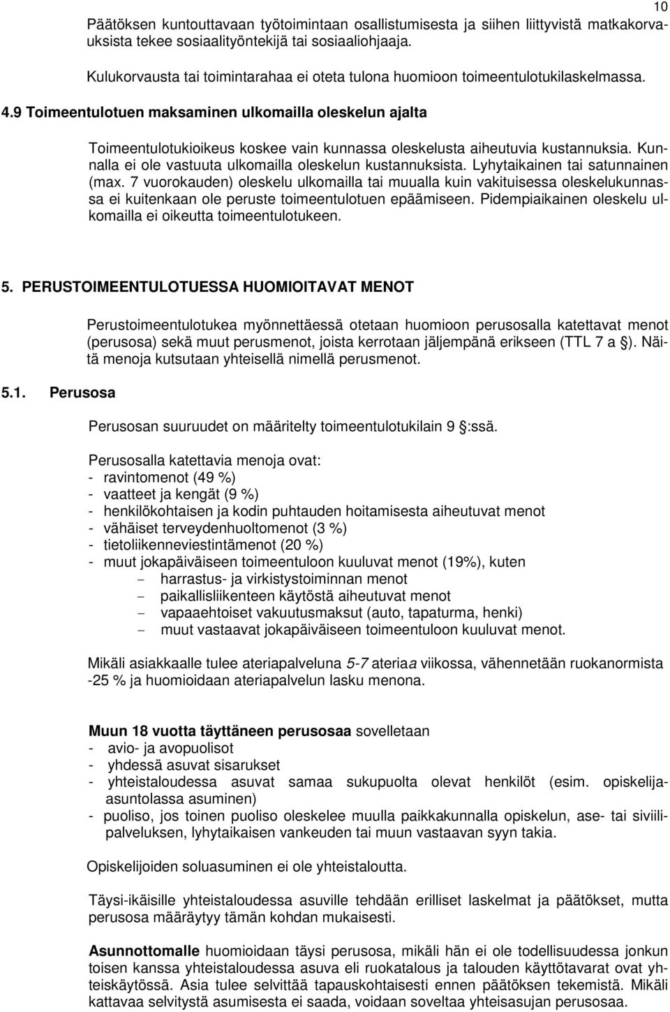 9 Toimeentulotuen maksaminen ulkomailla oleskelun ajalta Toimeentulotukioikeus koskee vain kunnassa oleskelusta aiheutuvia kustannuksia. Kunnalla ei ole vastuuta ulkomailla oleskelun kustannuksista.