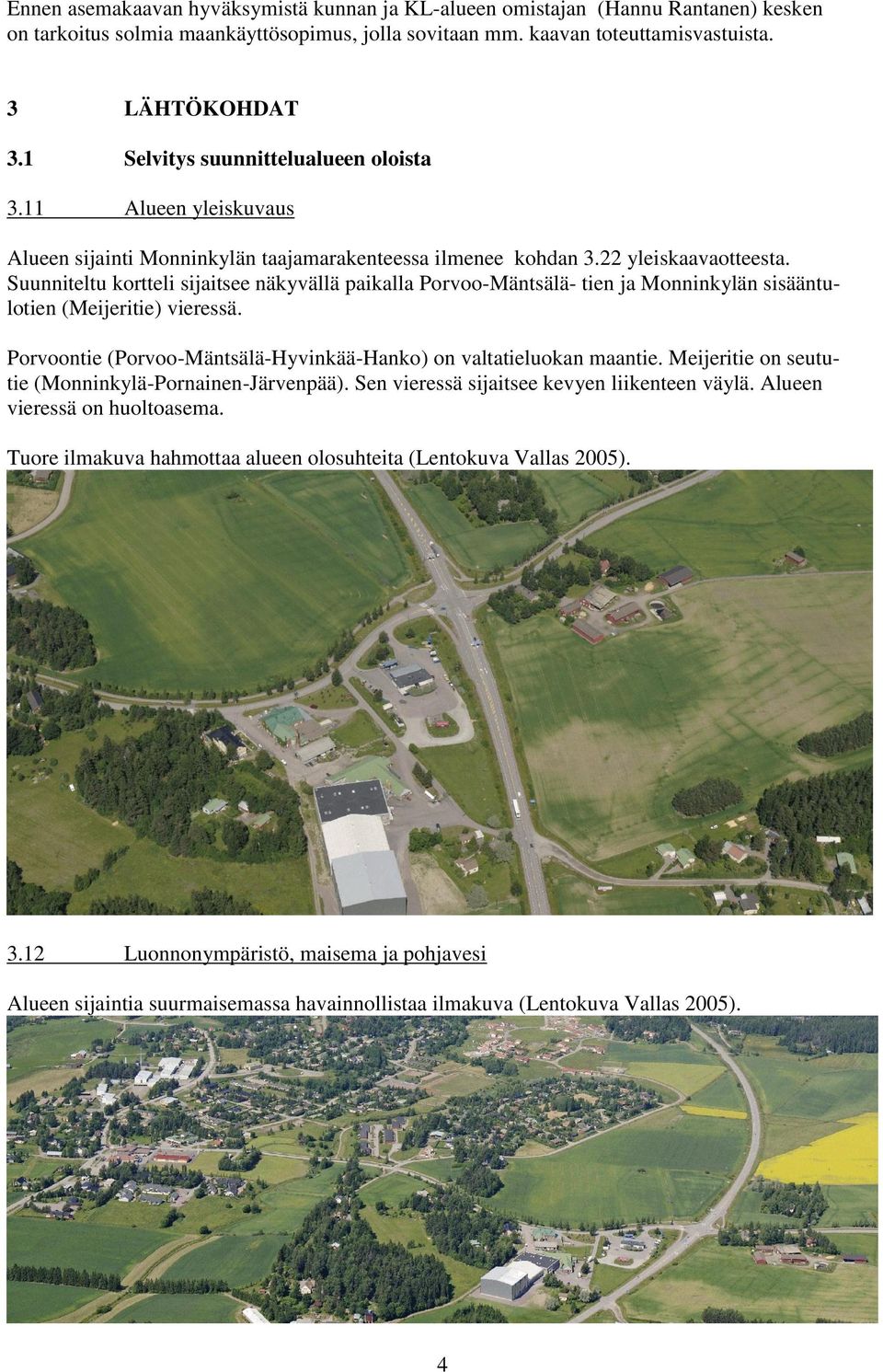 Suunniteltu kortteli sijaitsee näkyvällä paikalla Porvoo-Mäntsälä- tien ja Monninkylän sisääntulotien (Meijeritie) vieressä. Porvoontie (Porvoo-Mäntsälä-Hyvinkää-Hanko) on valtatieluokan maantie.