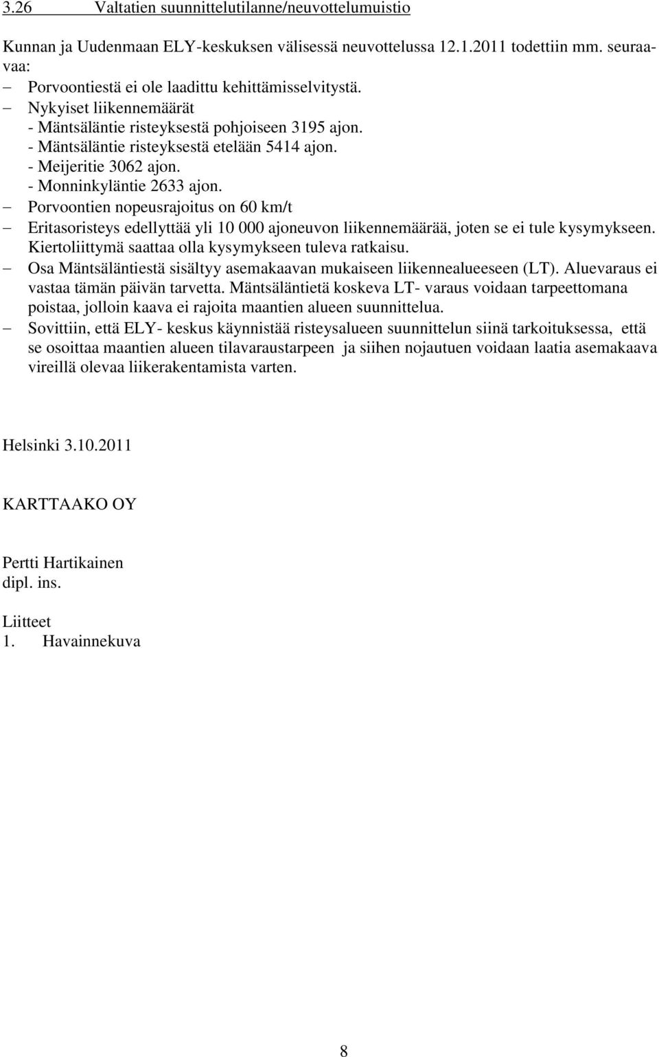 Porvoontien nopeusrajoitus on 60 km/t Eritasoristeys edellyttää yli 10 000 ajoneuvon liikennemäärää, joten se ei tule kysymykseen. Kiertoliittymä saattaa olla kysymykseen tuleva ratkaisu.