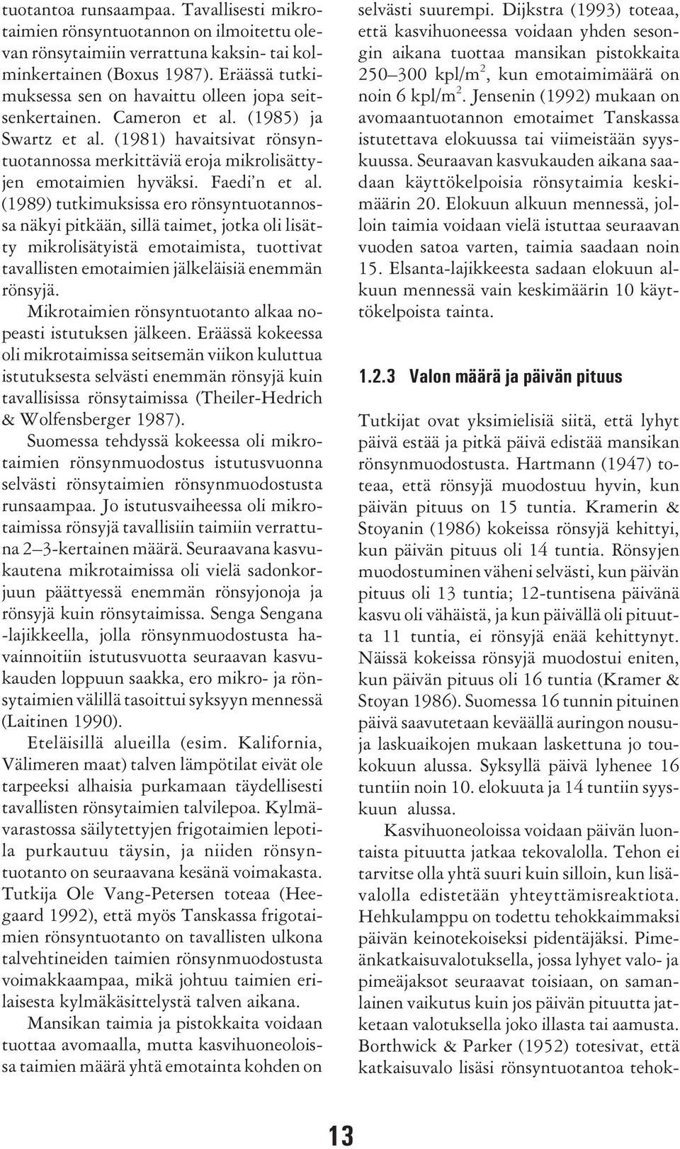Faedi n et al. (1989) tutkimuksissa ero rönsyntuotannossa näkyi pitkään, sillä taimet, jotka oli lisätty mikrolisätyistä emotaimista, tuottivat tavallisten emotaimien jälkeläisiä enemmän rönsyjä.