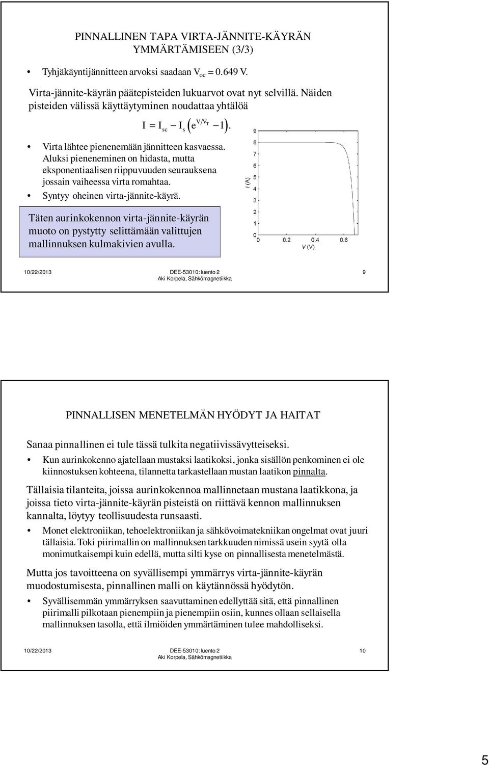 Aluksi pieneneminen on hidasta, mutta eksponentiaalisen riippuvuuden seurauksena jossain vaiheessa virta romahtaa. Syntyy oheinen virta-jännite-käyrä.