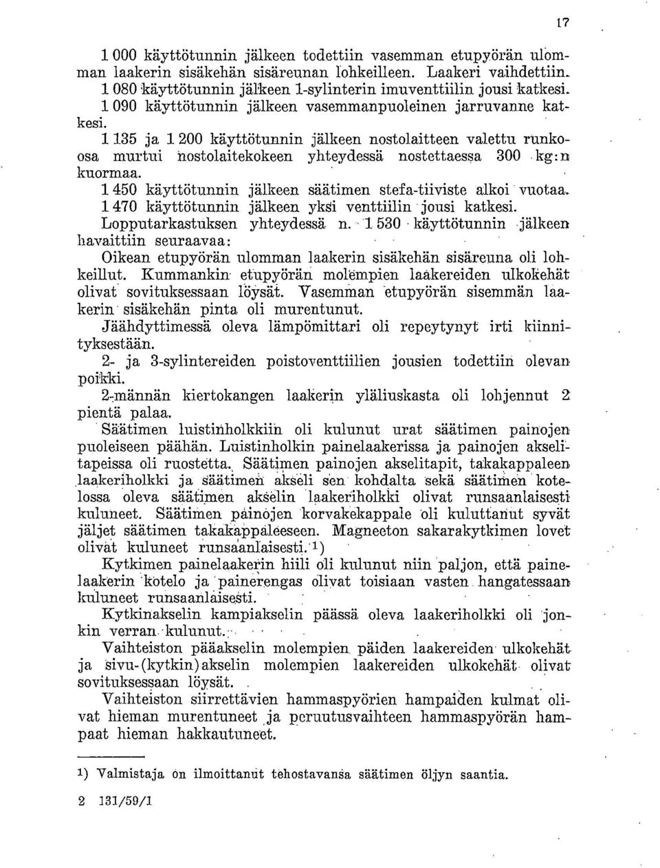 1 450 käyttötunnin jälkeen säätimen stefa-tiiviste alkoi vuotaa. 1 470 käyttötunnin jälkeen yksi venttiilin jousi katkesi. LopputarkastUksen yhteydessä n.