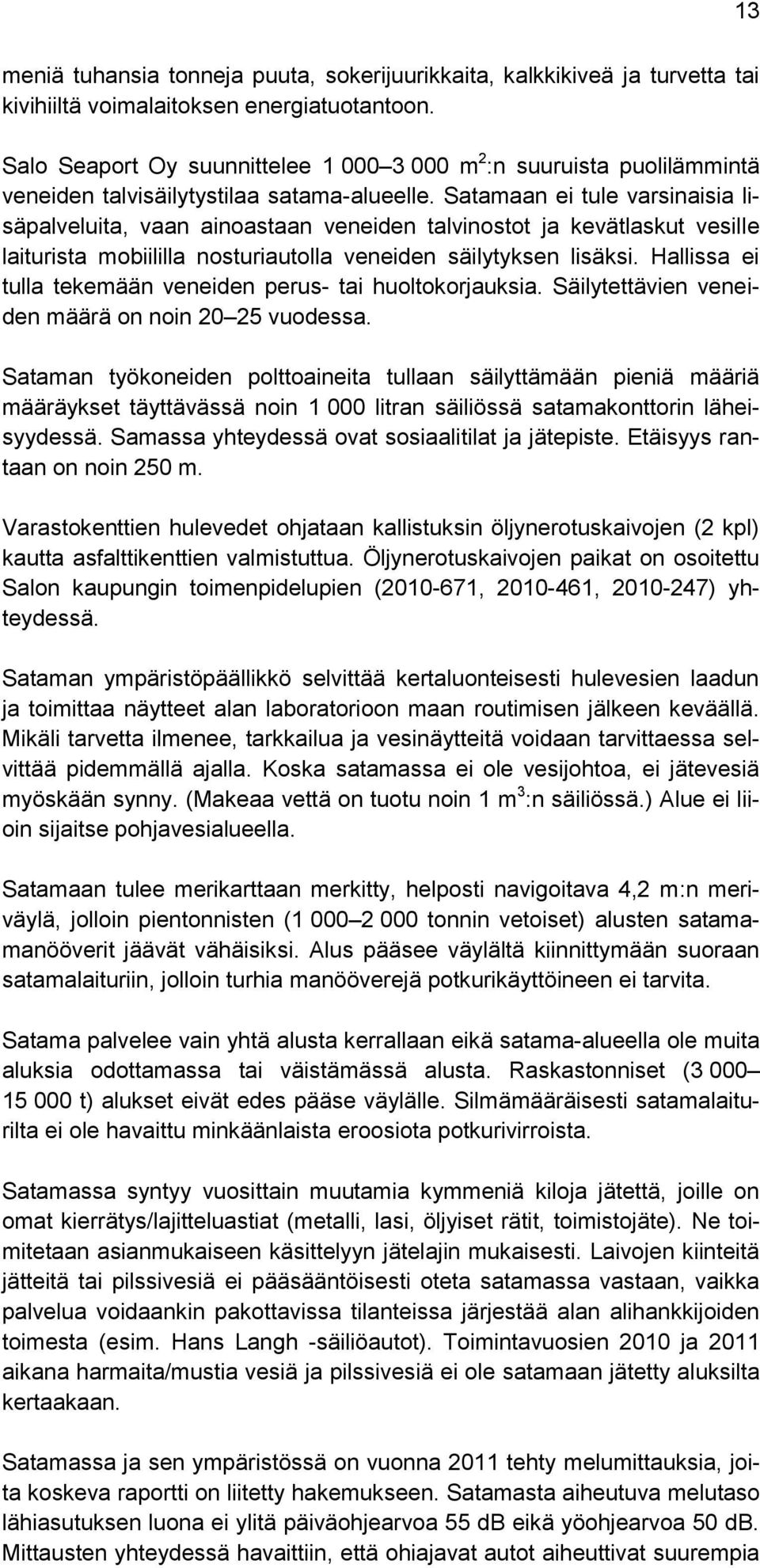 Satamaan ei tule varsinaisia lisäpalveluita, vaan ainoastaan veneiden talvinostot ja kevätlaskut vesille laiturista mobiililla nosturiautolla veneiden säilytyksen lisäksi.