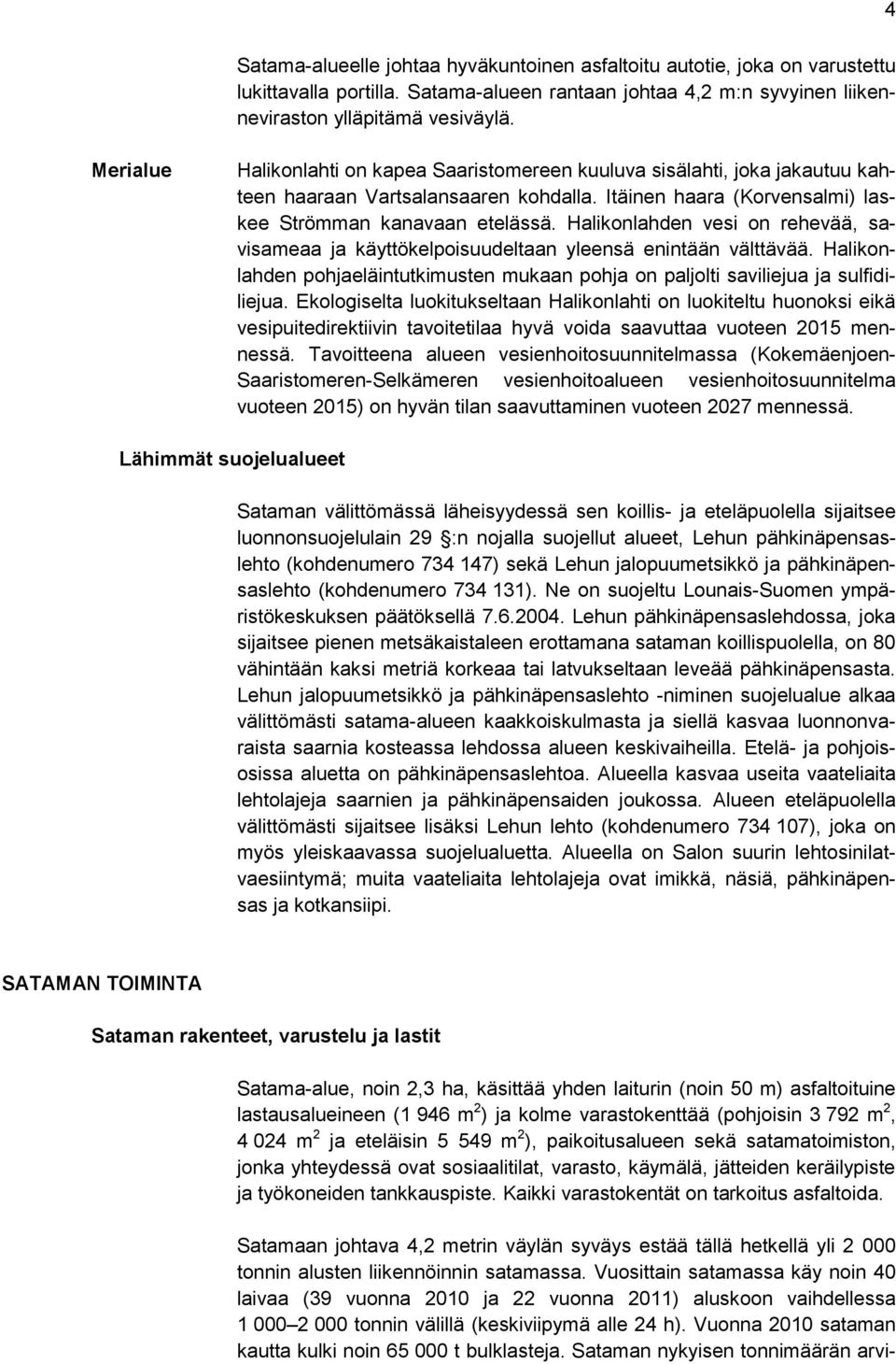 Halikonlahden vesi on rehevää, savisameaa ja käyttökelpoisuudeltaan yleensä enintään välttävää. Halikonlahden pohjaeläintutkimusten mukaan pohja on paljolti saviliejua ja sulfidiliejua.