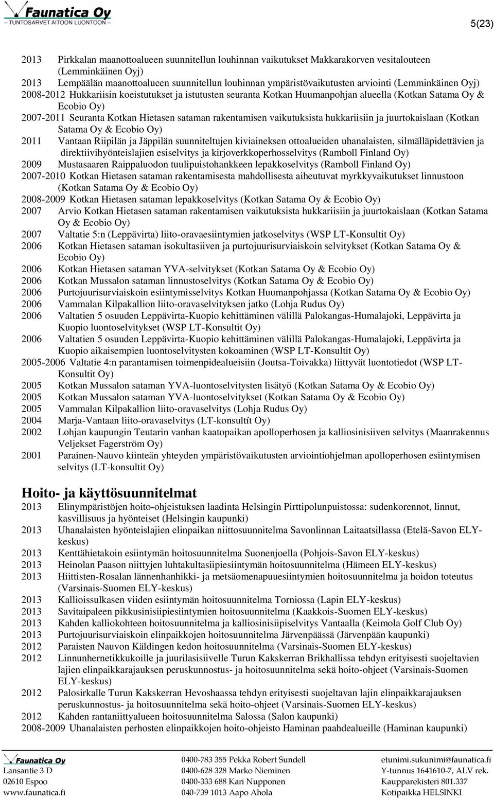 rakentamisen vaikutuksista hukkariisiin ja juurtokaislaan (Kotkan Satama Oy & Ecobio Oy) 2011 Vantaan Riipilän ja Jäppilän suunniteltujen kiviaineksen ottoalueiden uhanalaisten, silmälläpidettävien