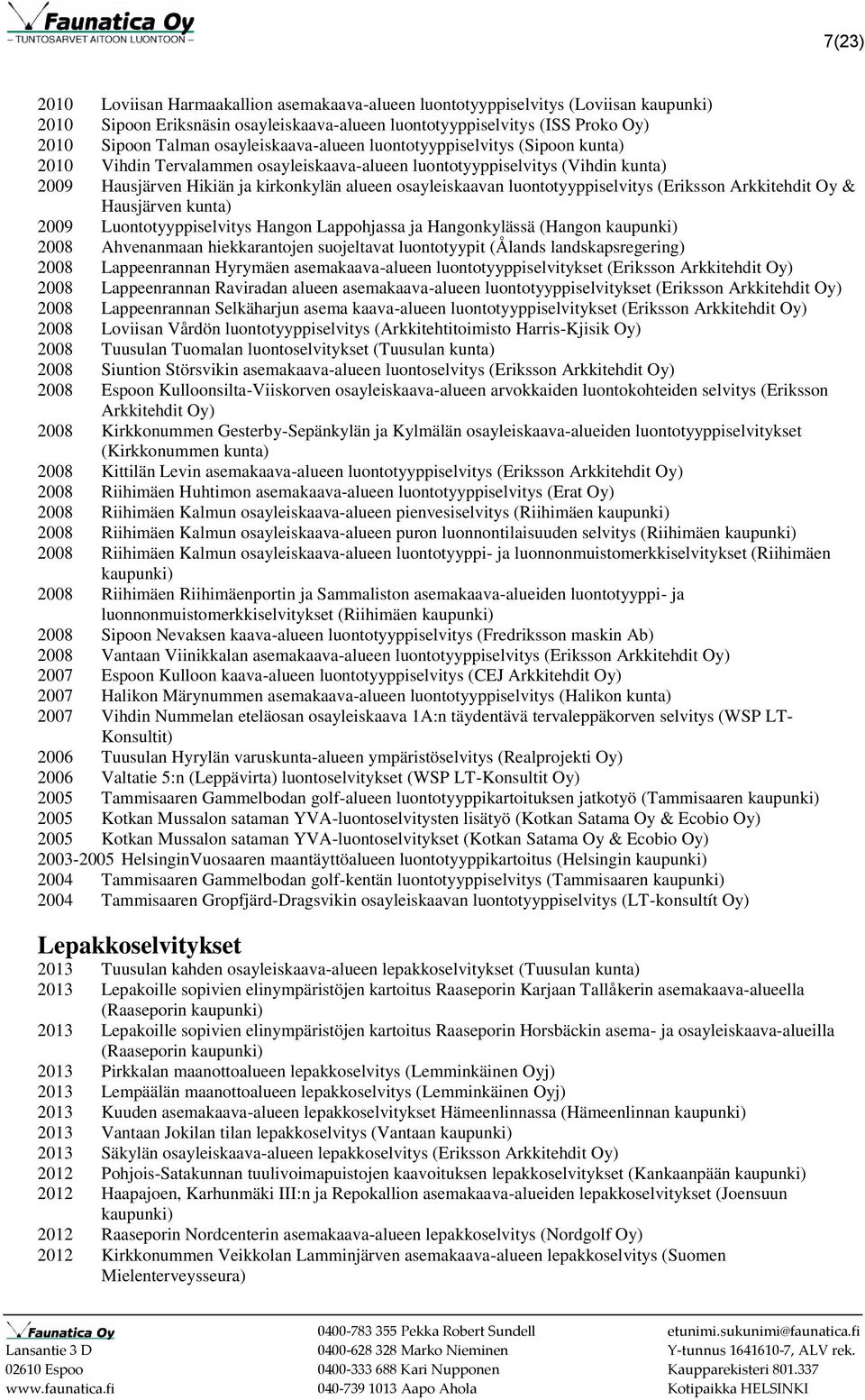 luontotyyppiselvitys (Eriksson Arkkitehdit Oy & Hausjärven kunta) 2009 Luontotyyppiselvitys Hangon Lappohjassa ja Hangonkylässä (Hangon 2008 Ahvenanmaan hiekkarantojen suojeltavat luontotyypit