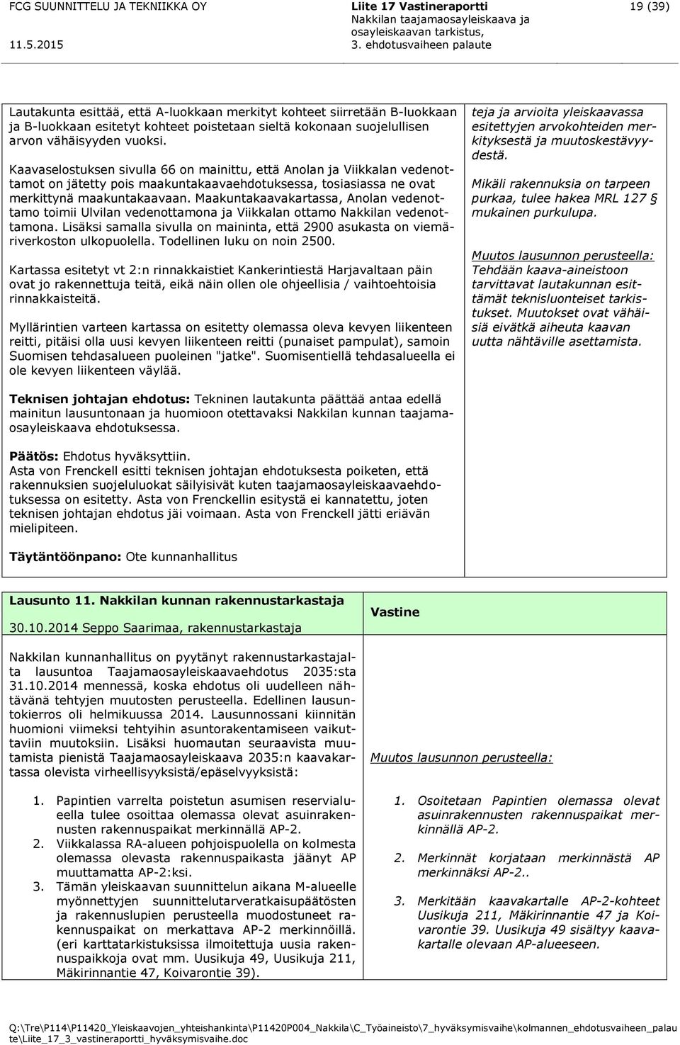 Kaavaselostuksen sivulla 66 on mainittu, että Anolan ja Viikkalan vedenottamot on jätetty pois maakuntakaavaehdotuksessa, tosiasiassa ne ovat merkittynä maakuntakaavaan.