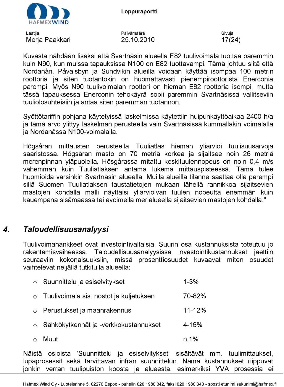 Myös N90 tuulivoimalan roottori on hieman E82 roottoria isompi, mutta tässä tapauksessa Enerconin tehokäyrä sopii paremmin Svartnäsissä vallitseviin tuuliolosuhteisiin ja antaa siten paremman