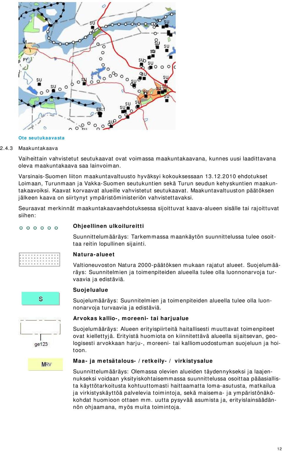 Kaavat korvaavat alueille vahvistetut seutukaavat. Maakuntavaltuuston päätöksen jälkeen kaava on siirtynyt ympäristöministeriön vahvistettavaksi.