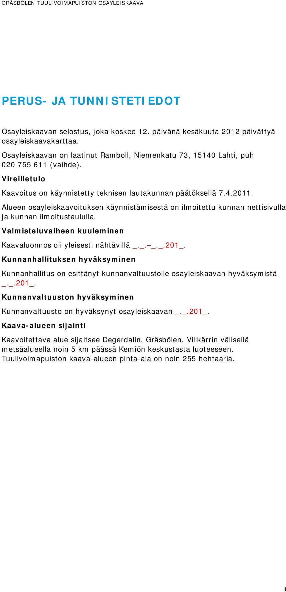 Alueen osayleiskaavoituksen käynnistämisestä on ilmoitettu kunnan nettisivulla ja kunnan ilmoitustaululla. Valmisteluvaiheen kuuleminen Kaavaluonnos oli yleisesti nähtävillä _._. _._.201_.