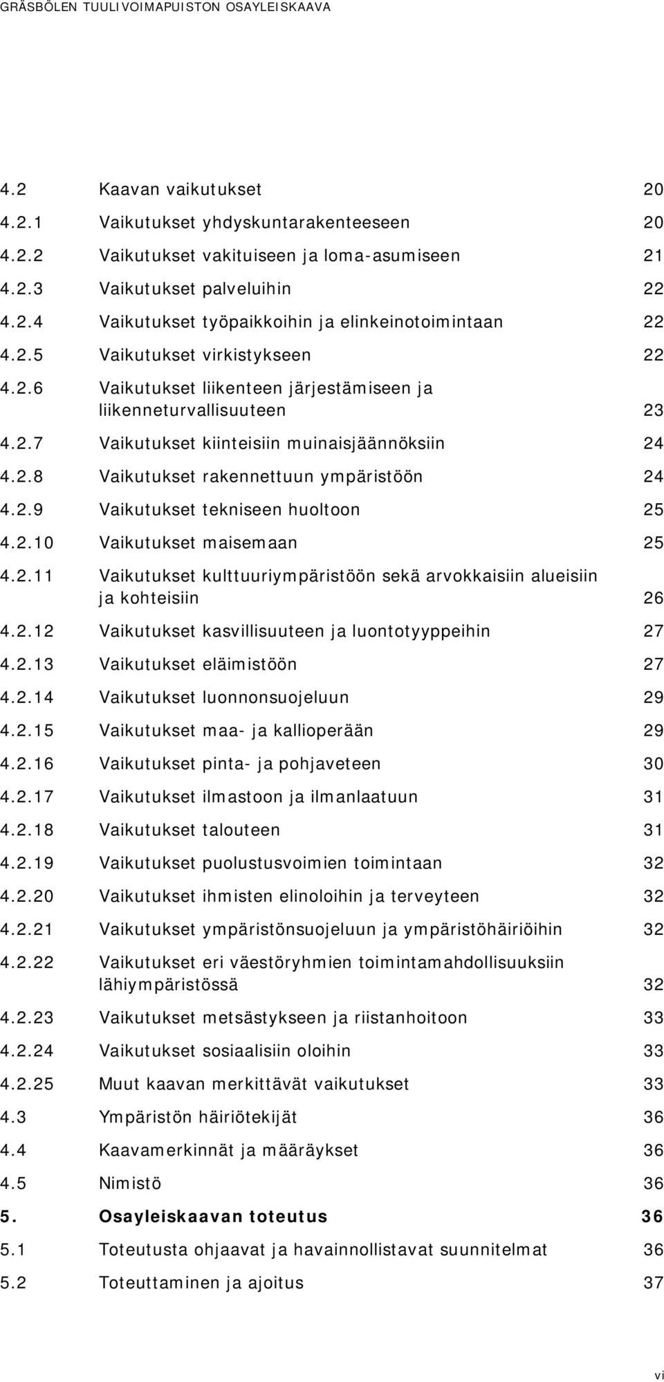 2.9 Vaikutukset tekniseen huoltoon 25 4.2.10 Vaikutukset maisemaan 25 4.2.11 Vaikutukset kulttuuriympäristöön sekä arvokkaisiin alueisiin ja kohteisiin 26 4.2.12 Vaikutukset kasvillisuuteen ja luontotyyppeihin 27 4.