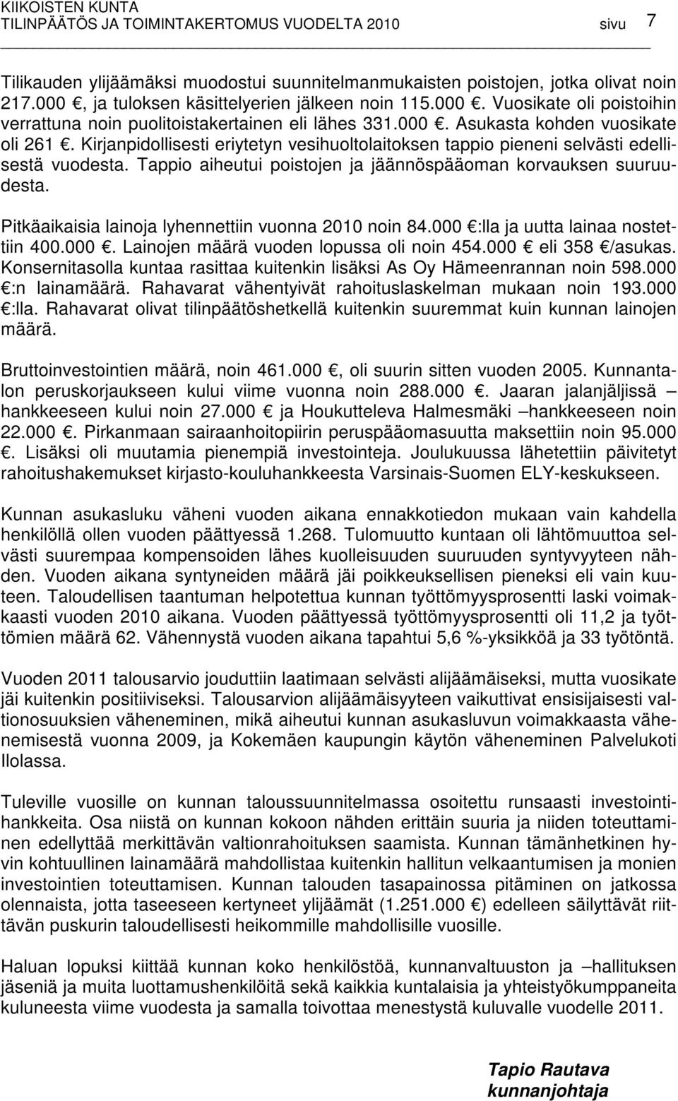 Tappio aiheutui poistojen ja jäännöspääoman korvauksen suuruudesta. Pitkäaikaisia lainoja lyhennettiin vuonna 2010 noin 84.000 :lla ja uutta lainaa nostettiin 400.000. Lainojen määrä vuoden lopussa oli noin 454.