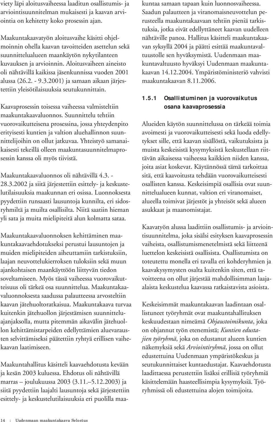 Aloitusvaiheen aineisto oli nähtävillä kaikissa jäsenkunnissa vuoden 2001 alussa (26.2. - 9.3.2001) ja samaan aikaan järjestettiin yleisötilaisuuksia seutukunnittain.