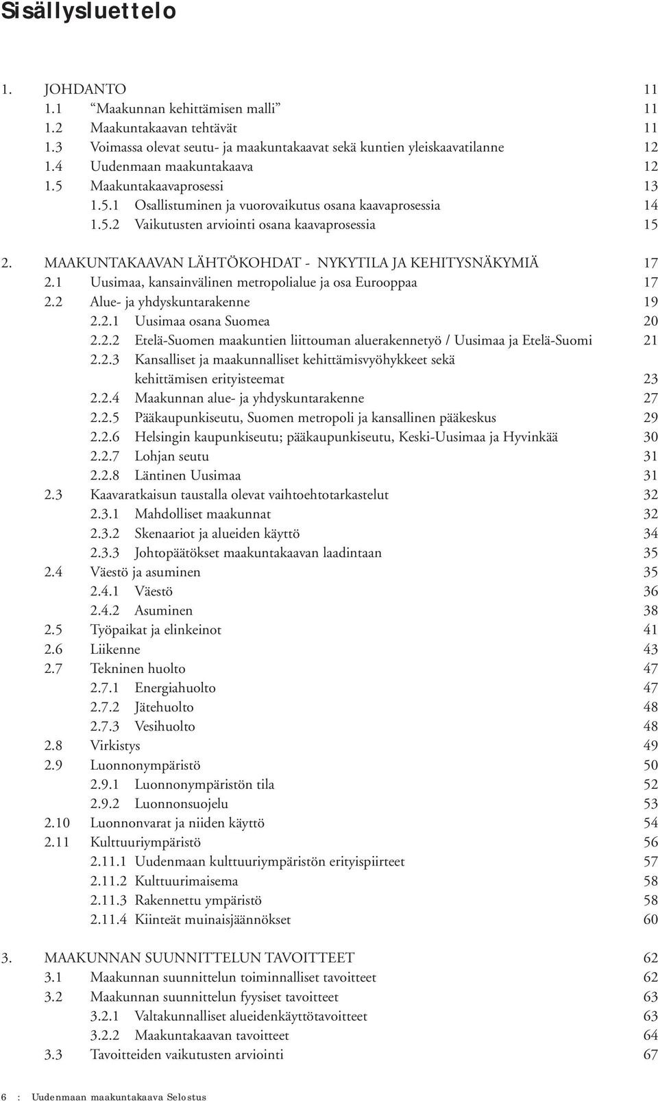 MAAKUNTAKAAVAN LÄHTÖKOHDAT - NYKYTILA JA KEHITYSNÄKYMIÄ 17 2.1 Uusimaa, kansainvälinen metropolialue ja osa Eurooppaa 17 2.2 Alue- ja yhdyskuntarakenne 19 2.2.1 Uusimaa osana Suomea 20 2.2.2 Etelä-Suomen maakuntien liittouman aluerakennetyö / Uusimaa ja Etelä-Suomi 21 2.