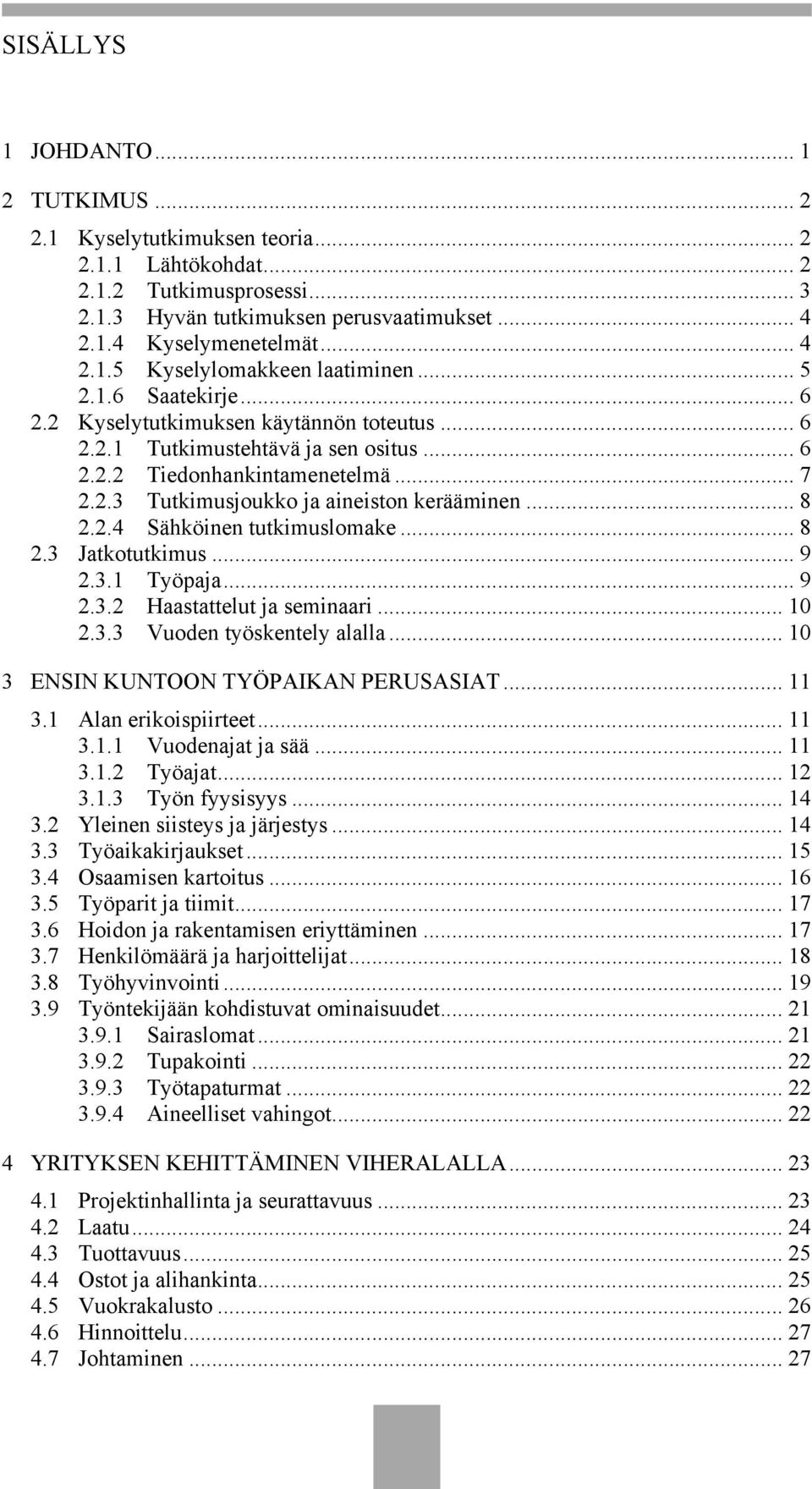 .4 Sähköinen tutkimuslomake... 8.3 Jatkotutkimus... 9.3. Työpaja... 9.3. Haastattelut ja seminaari....3.3 Vuoden työskentely alalla... 3 ENSIN KUNTOON TYÖPAIKAN PERUSASIAT... 3. Alan erikoispiirteet.