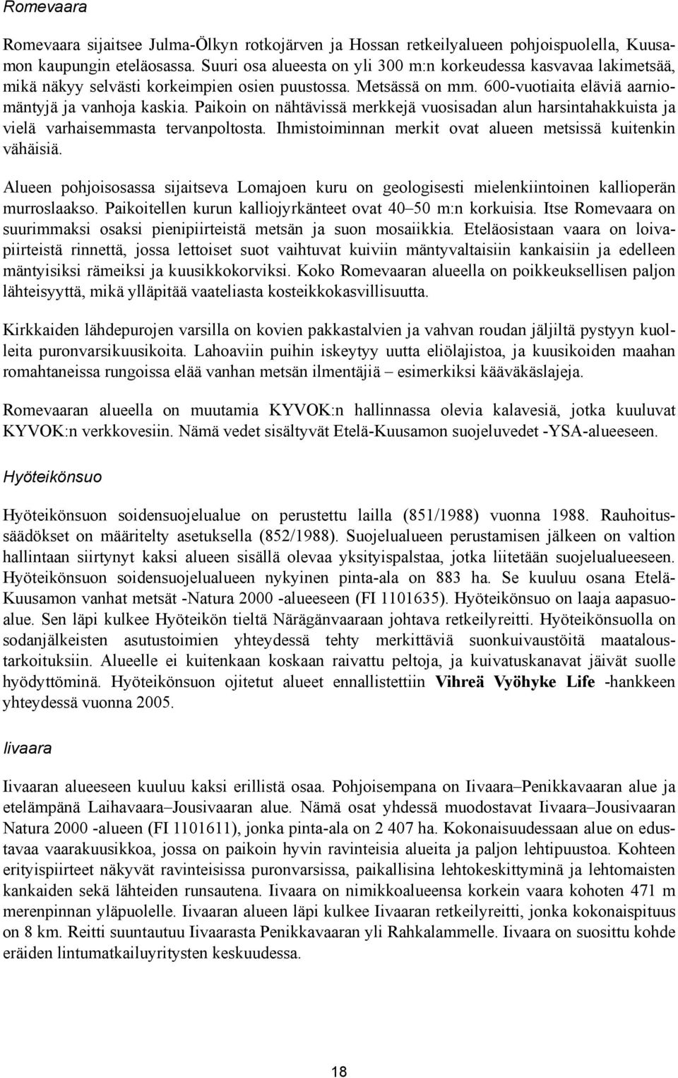 Paikoin on nähtävissä merkkejä vuosisadan alun harsintahakkuista ja vielä varhaisemmasta tervanpoltosta. Ihmistoiminnan merkit ovat alueen metsissä kuitenkin vähäisiä.