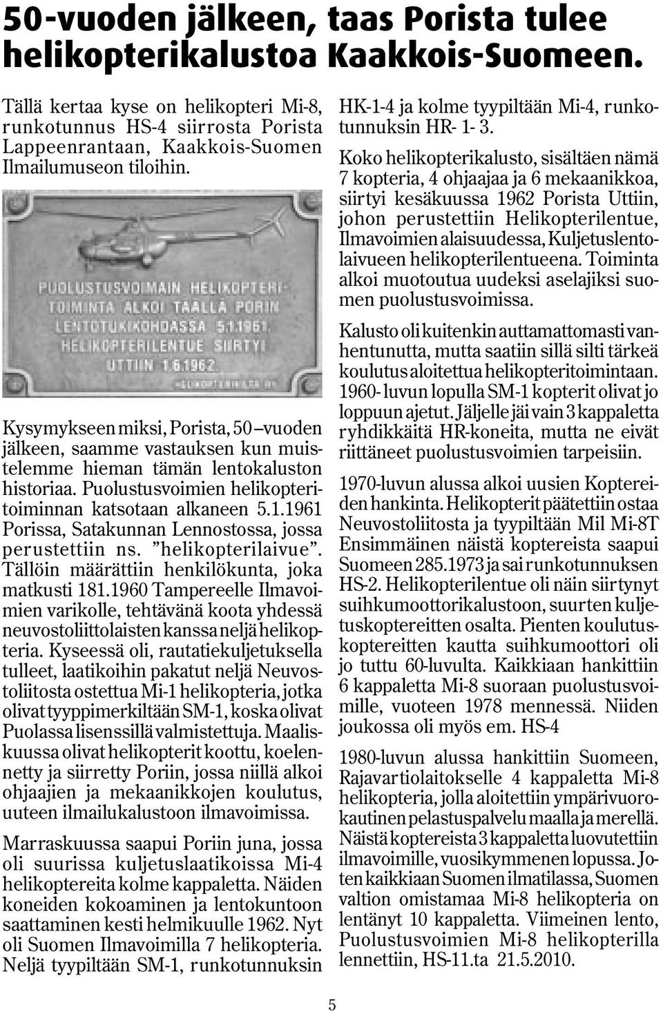 Kysymykseen miksi, Porista, 50 vuoden jälkeen, saamme vastauksen kun muistelemme hieman tämän lentokaluston historiaa. Puolustusvoimien helikopteritoiminnan katsotaan alkaneen 5.1.