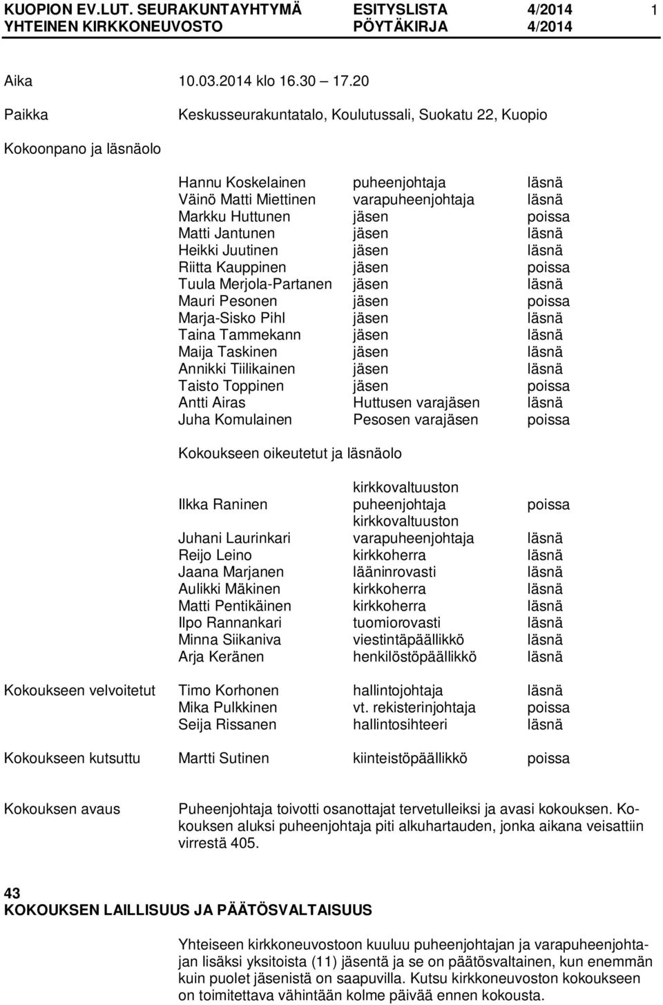 poissa Matti Jantunen jäsen läsnä Heikki Juutinen jäsen läsnä Riitta Kauppinen jäsen poissa Tuula Merjola-Partanen jäsen läsnä Mauri Pesonen jäsen poissa Marja-Sisko Pihl jäsen läsnä Taina Tammekann