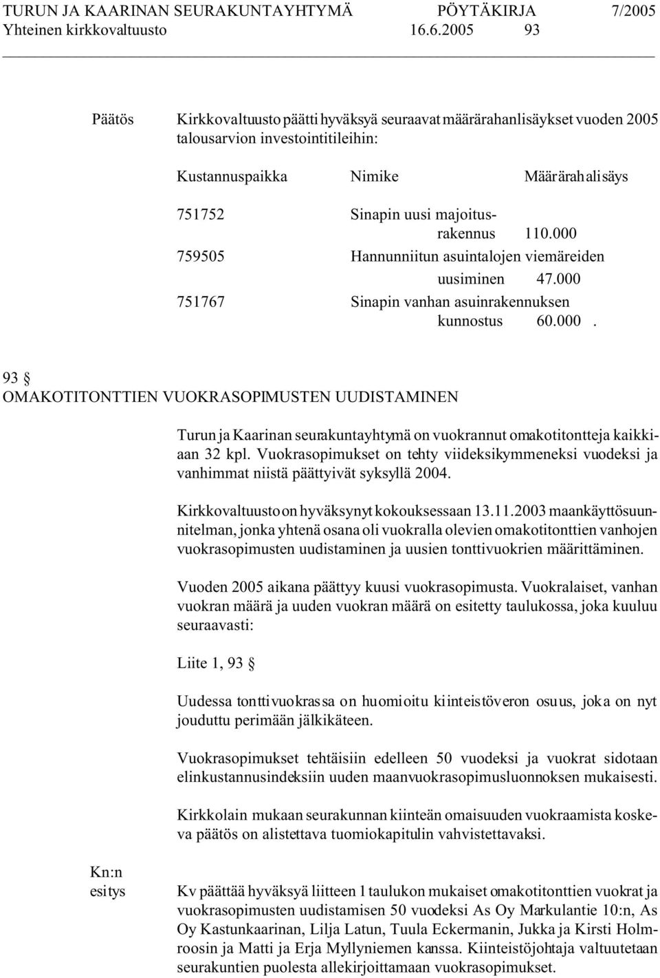 000 759505 Hannunniitun asuintalojen viemäreiden uusiminen 47.000 751767 Sinapin vanhan asuinrakennuksen kunnostus 60.000. 93 OMAKOTITONTTIEN VUOKRASOPIMUSTEN UUDISTAMINEN Turun ja Kaarinan seurakuntayhtymä on vuokrannut omakotitontteja kaikkiaan 32 kpl.