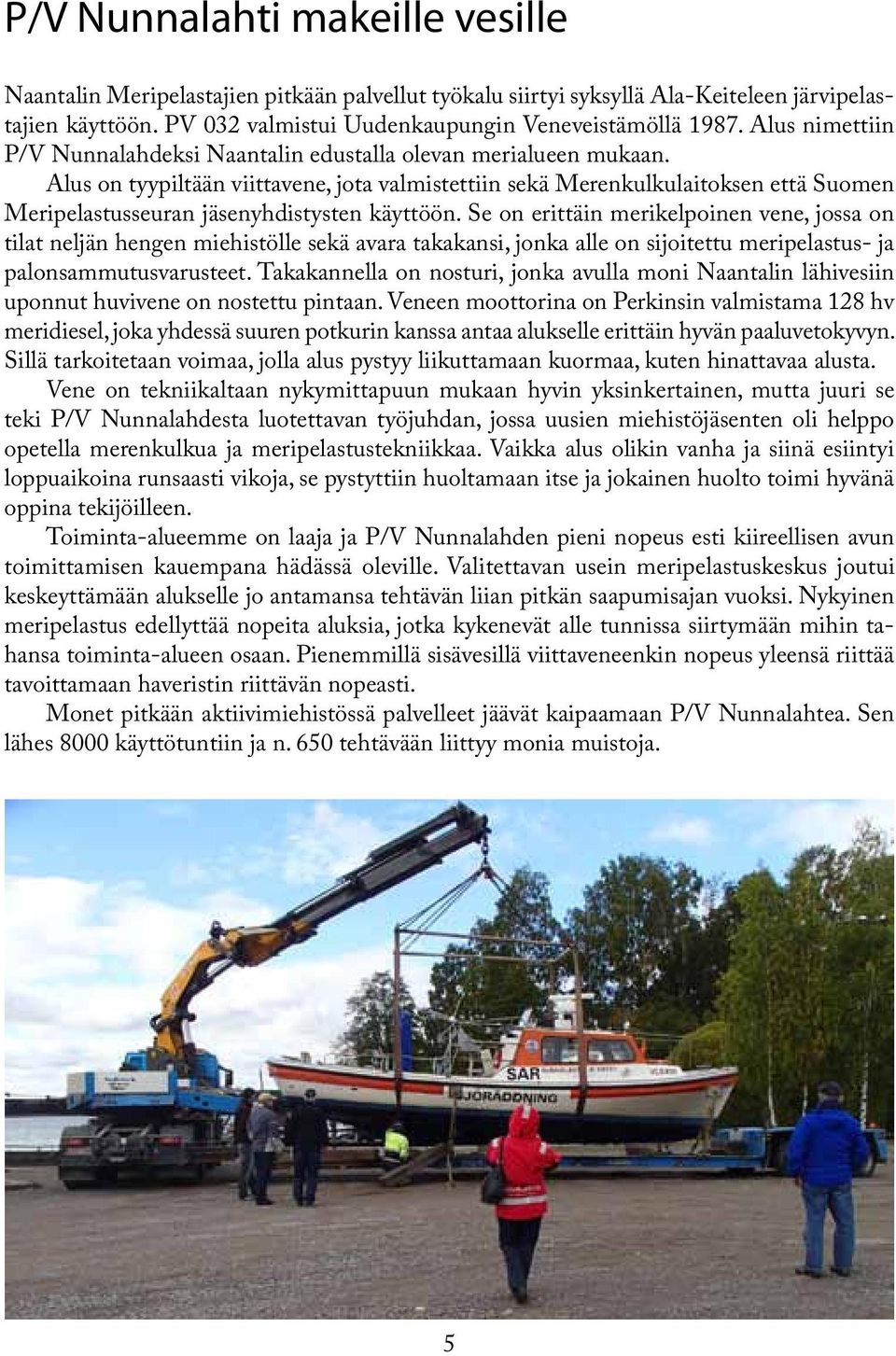 Alus on tyypiltään viittavene, jota valmistettiin sekä Merenkulkulaitoksen että Suomen Meripelastusseuran jäsenyhdistysten käyttöön.