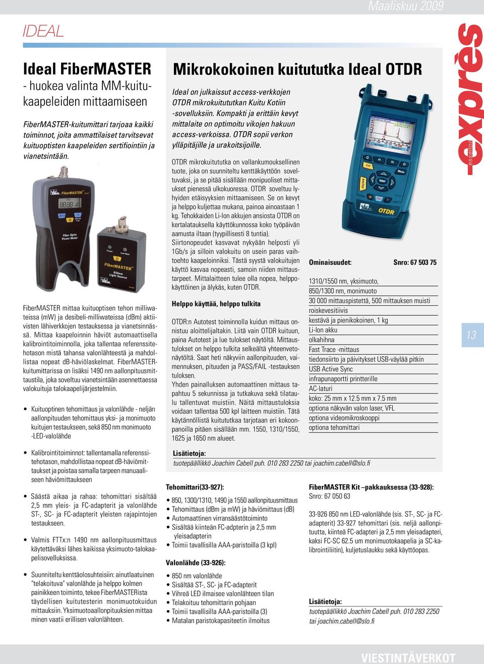 Mittaa kaapeloinnin häviöt automaattisella kalibrointitoiminnolla, joka tallentaa referenssitehotason mistä tahansa valonlähteestä ja mahdollistaa nopeat db-häviölaskelmat.