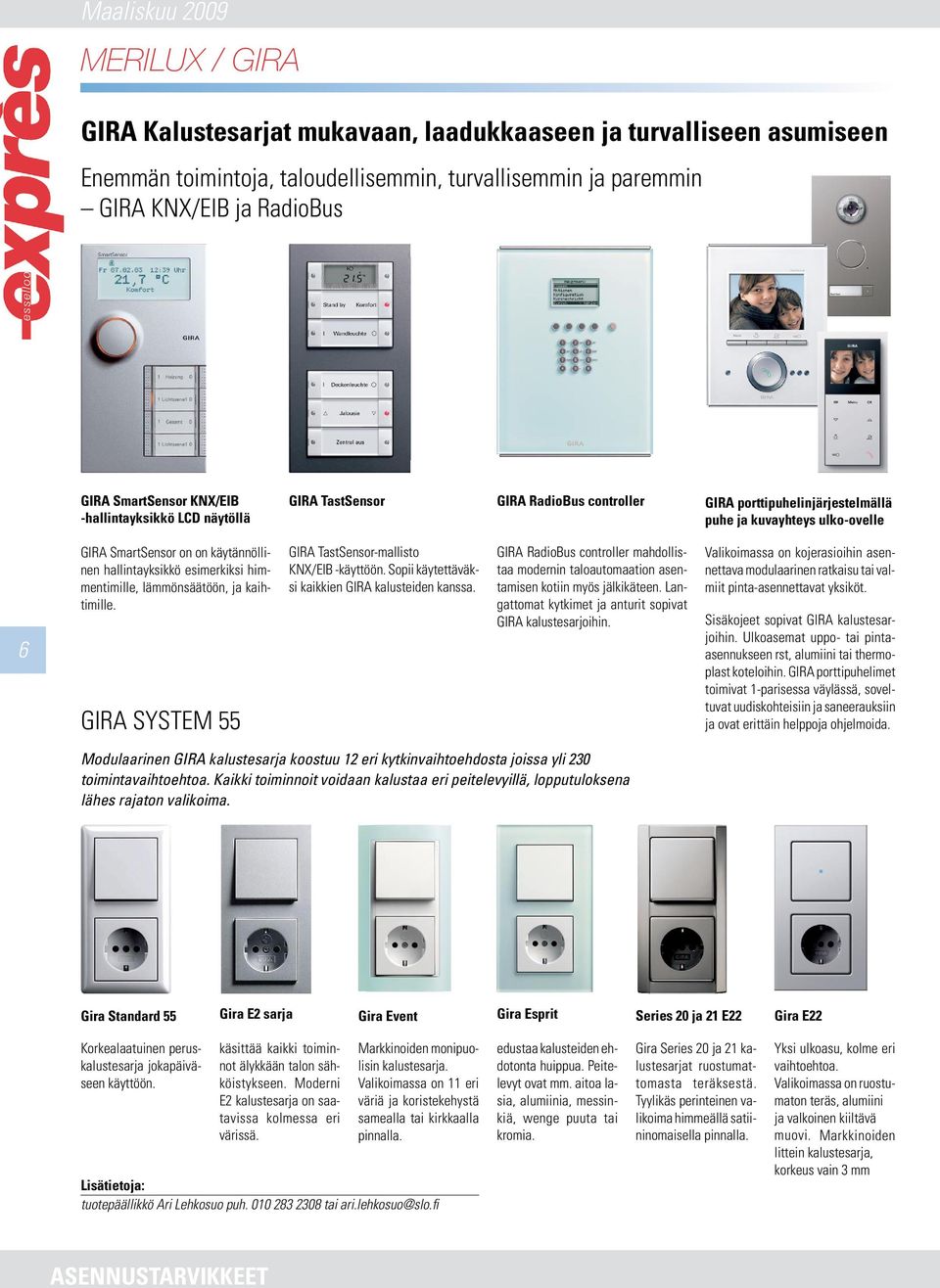 hallintayksikkö esimerkiksi himmentimille, lämmönsäätöön, ja kaihtimille. GIRA SYSTEM 55 GIRA TastSensor-mallisto KNX/EIB -käyttöön. Sopii käytettäväksi kaikkien GIRA kalusteiden kanssa.