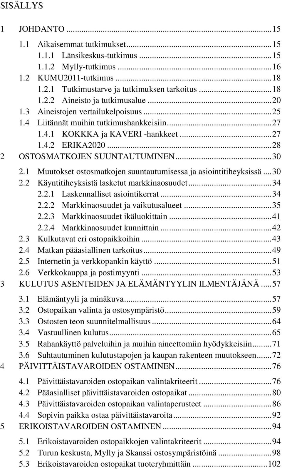 1 Muutokset ostosmatkojen suuntautumisessa ja asiointitiheyksissä... 30 2.2 Käyntitiheyksistä lasketut markkinaosuudet... 34 2.2.1 Laskennalliset asiointikerrat... 34 2.2.2 Markkinaosuudet ja vaikutusalueet.