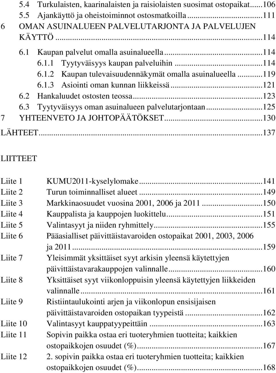 2 Hankaluudet ostosten teossa... 123 6.3 Tyytyväisyys oman asuinalueen palvelutarjontaan... 125 7 YHTEENVETO JA JOHTOPÄÄTÖKSET... 130 LÄHTEET... 137 LIITTEET Liite 1 KUMU2011-kyselylomake.