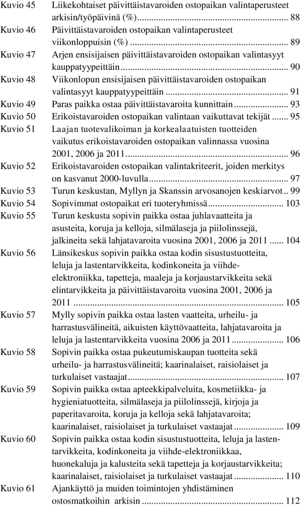 .. 91 Kuvio 49 Paras paikka ostaa päivittäistavaroita kunnittain... 93 Kuvio 50 Erikoistavaroiden ostopaikan valintaan vaikuttavat tekijät.