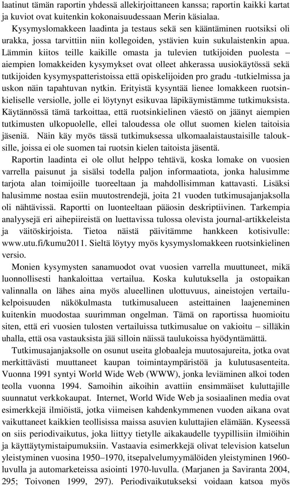 Lämmin kiitos teille kaikille omasta ja tulevien tutkijoiden puolesta aiempien lomakkeiden kysymykset ovat olleet ahkerassa uusiokäytössä sekä tutkijoiden kysymyspatteristoissa että opiskelijoiden