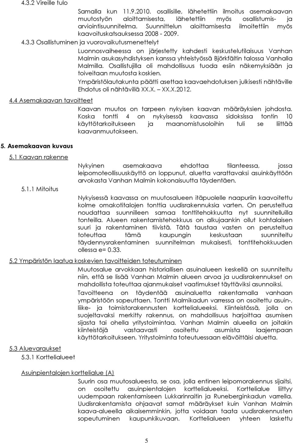 3 Osallistuminen ja vuorovaikutusmenettelyt Luonnosvaiheessa on järjestetty kahdesti keskustelutilaisuus Vanhan Malmin asukasyhdistyksen kanssa yhteistyössä Björkfältin talossa Vanhalla Malmilla.