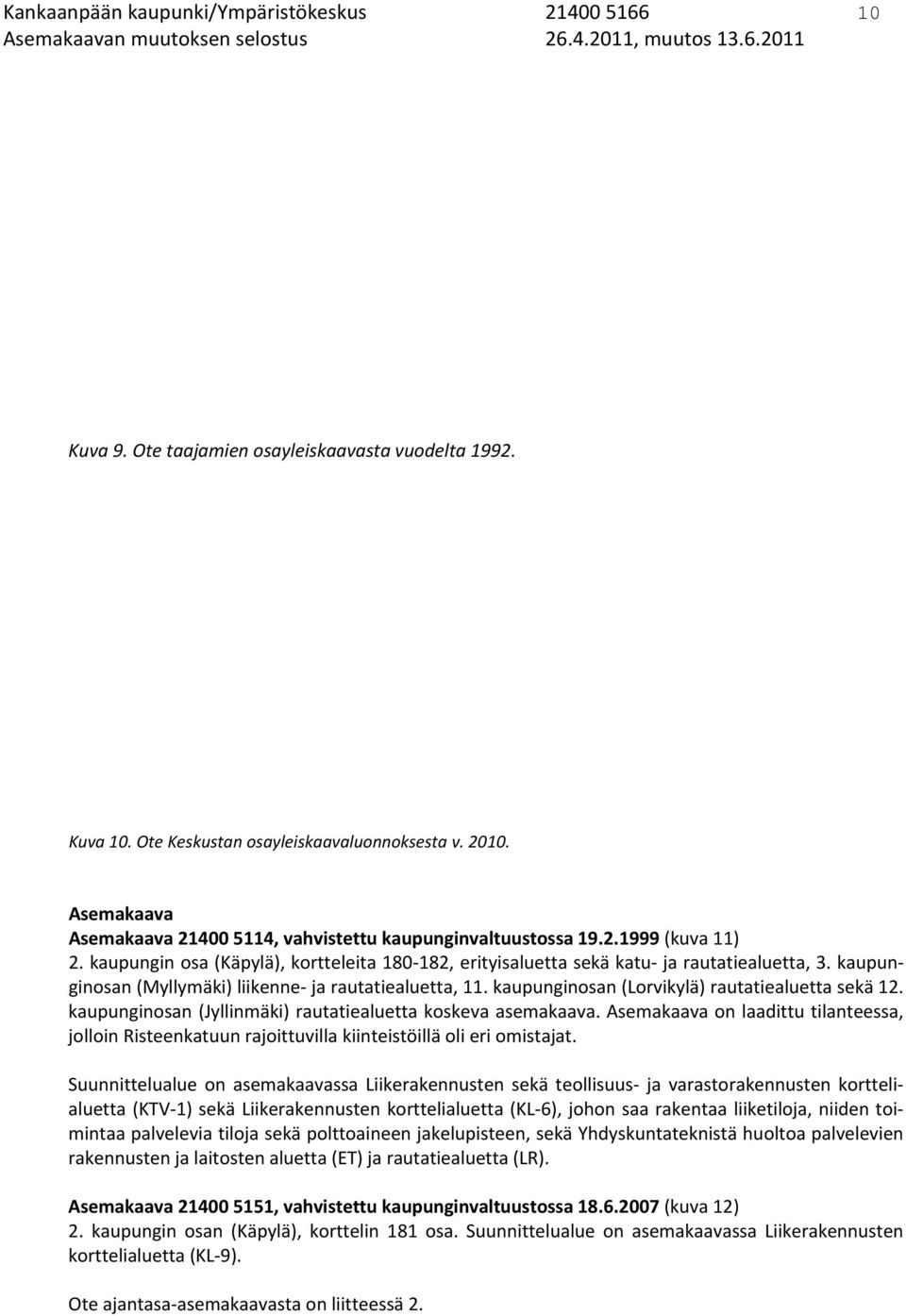 kaupungin osa (Käpylä), kortteleita 180 182, erityisaluetta sekä katu ja rautatiealuetta, 3. kaupunginosan (Myllymäki) liikenne ja rautatiealuetta, 11.